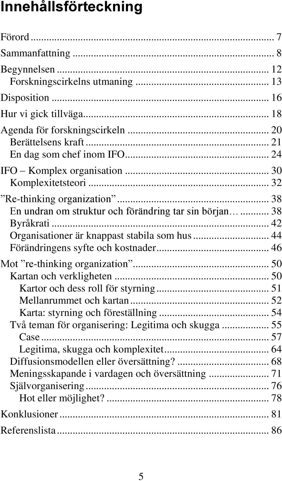 .. 38 Byråkrati... 42 Organisationer är knappast stabila som hus... 44 Förändringens syfte och kostnader... 46 Mot re-thinking organization... 50 Kartan och verkligheten.