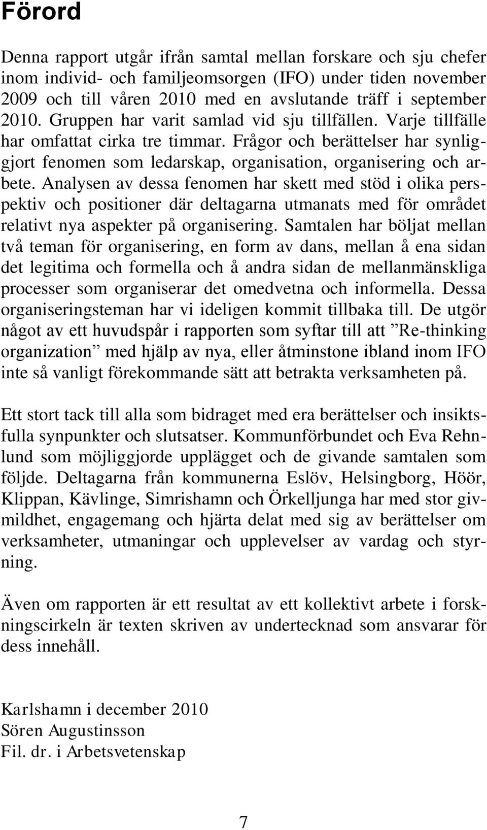 Analysen av dessa fenomen har skett med stöd i olika perspektiv och positioner där deltagarna utmanats med för området relativt nya aspekter på organisering.