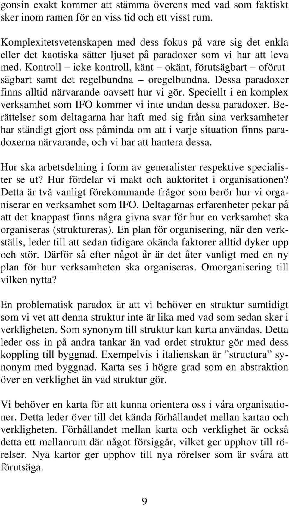 Kontroll icke-kontroll, känt okänt, förutsägbart oförutsägbart samt det regelbundna oregelbundna. Dessa paradoxer finns alltid närvarande oavsett hur vi gör.