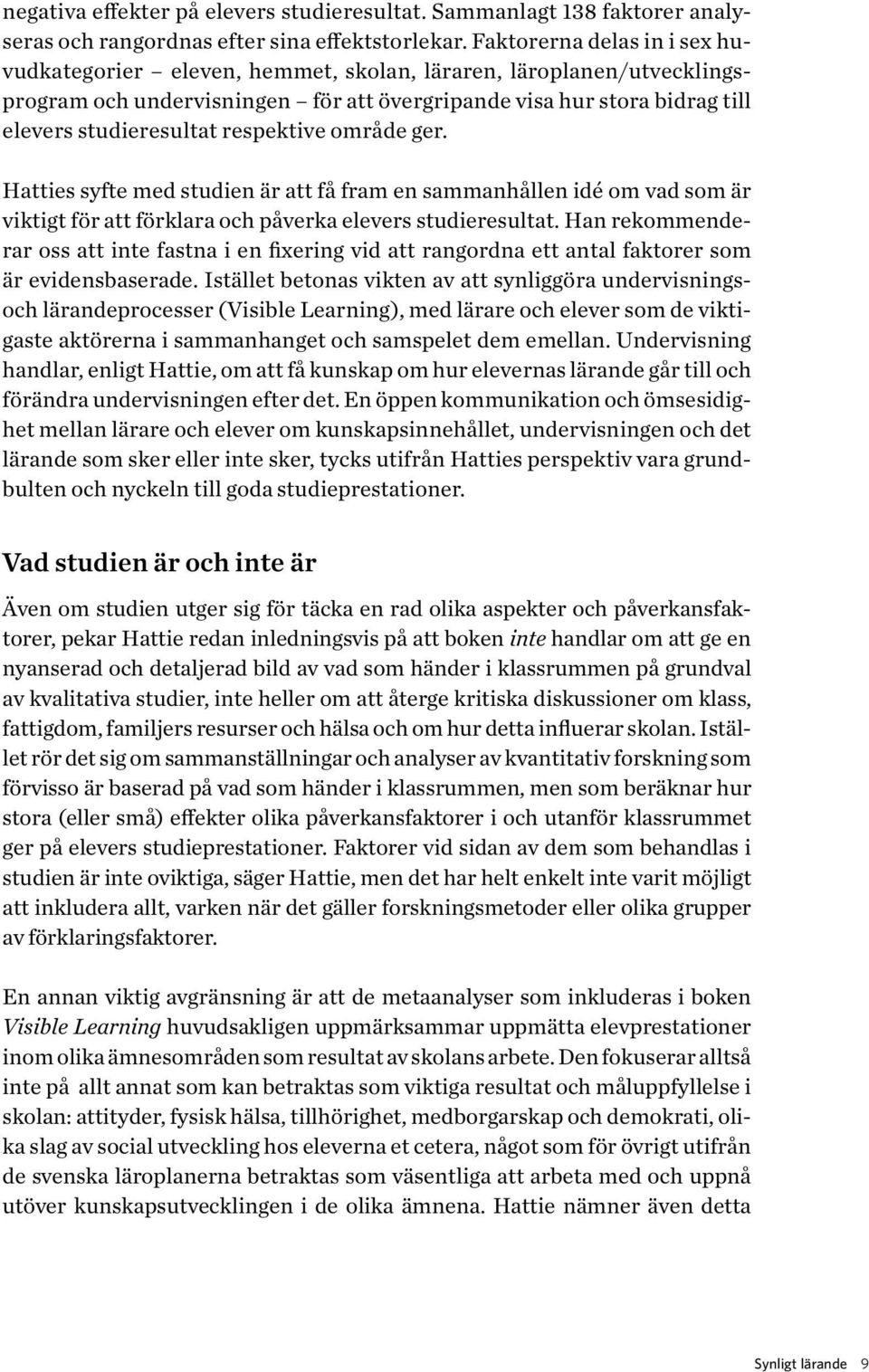 respektive område ger. Hatties syfte med studien är att få fram en sammanhållen idé om vad som är viktigt för att förklara och påverka elevers studieresultat.