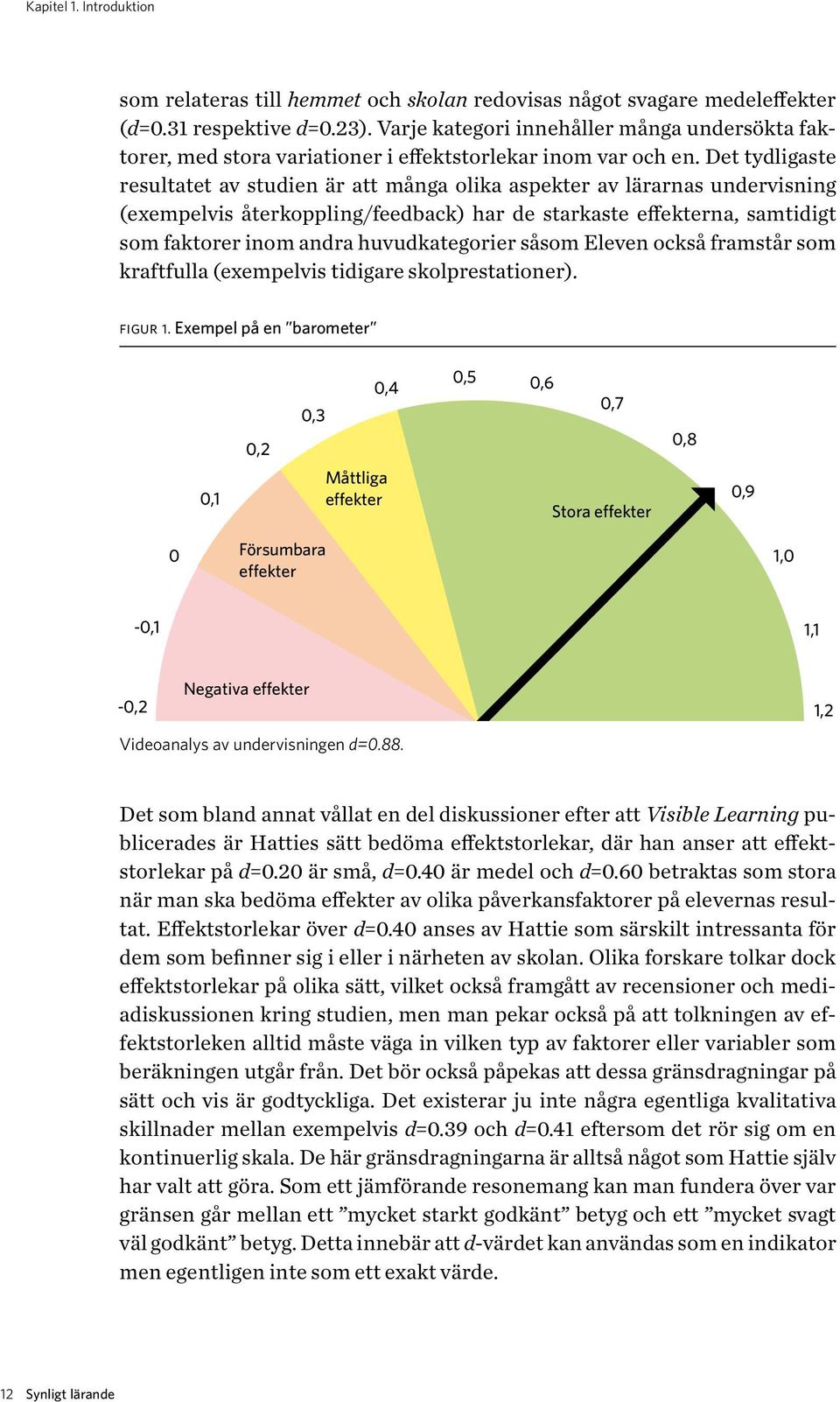 Det tydligaste resultatet av studien är att många olika aspekter av lärarnas undervisning (exempelvis återkoppling/feedback) har de starkaste effekterna, samtidigt som faktorer inom andra