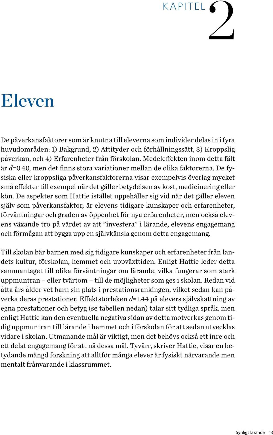 De fysiska eller kroppsliga påverkansfaktorerna visar exempelvis överlag mycket små effekter till exempel när det gäller betydelsen av kost, medicinering eller kön.