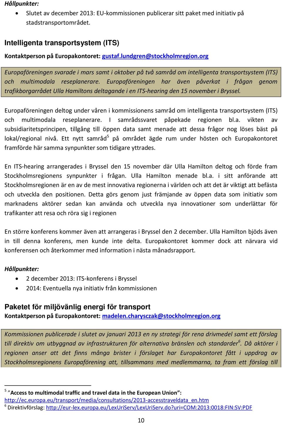 Europaföreningen har även påverkat i frågan genom trafikborgarrådet Ulla Hamiltons deltagande i en ITS-hearing den 15 november i Bryssel.