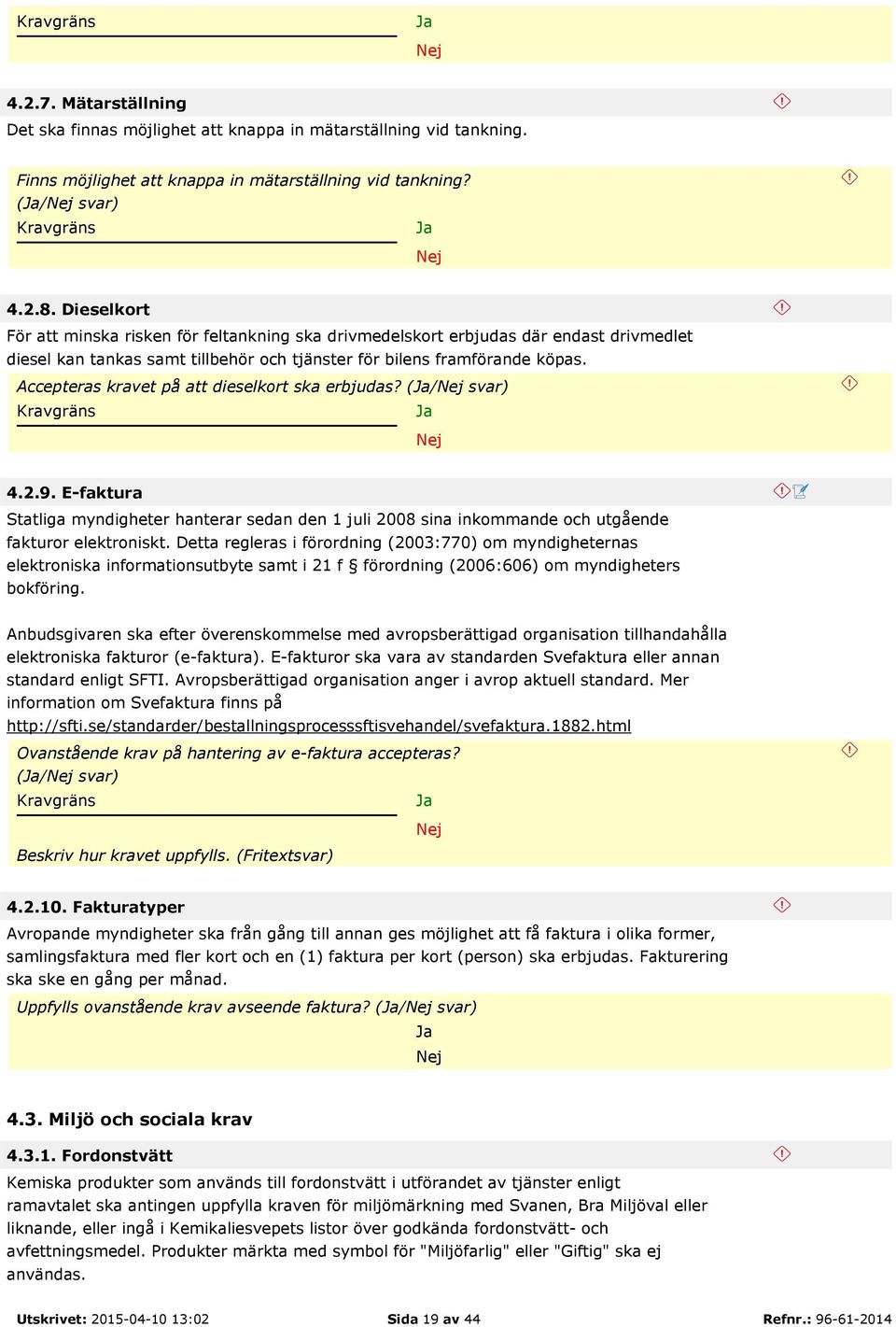 Accepteras kravet på att dieselkort ska erbjudas? (/ svar) 4.2.9. E-faktura Statliga myndigheter hanterar sedan den 1 juli 2008 sina inkommande och utgående fakturor elektroniskt.