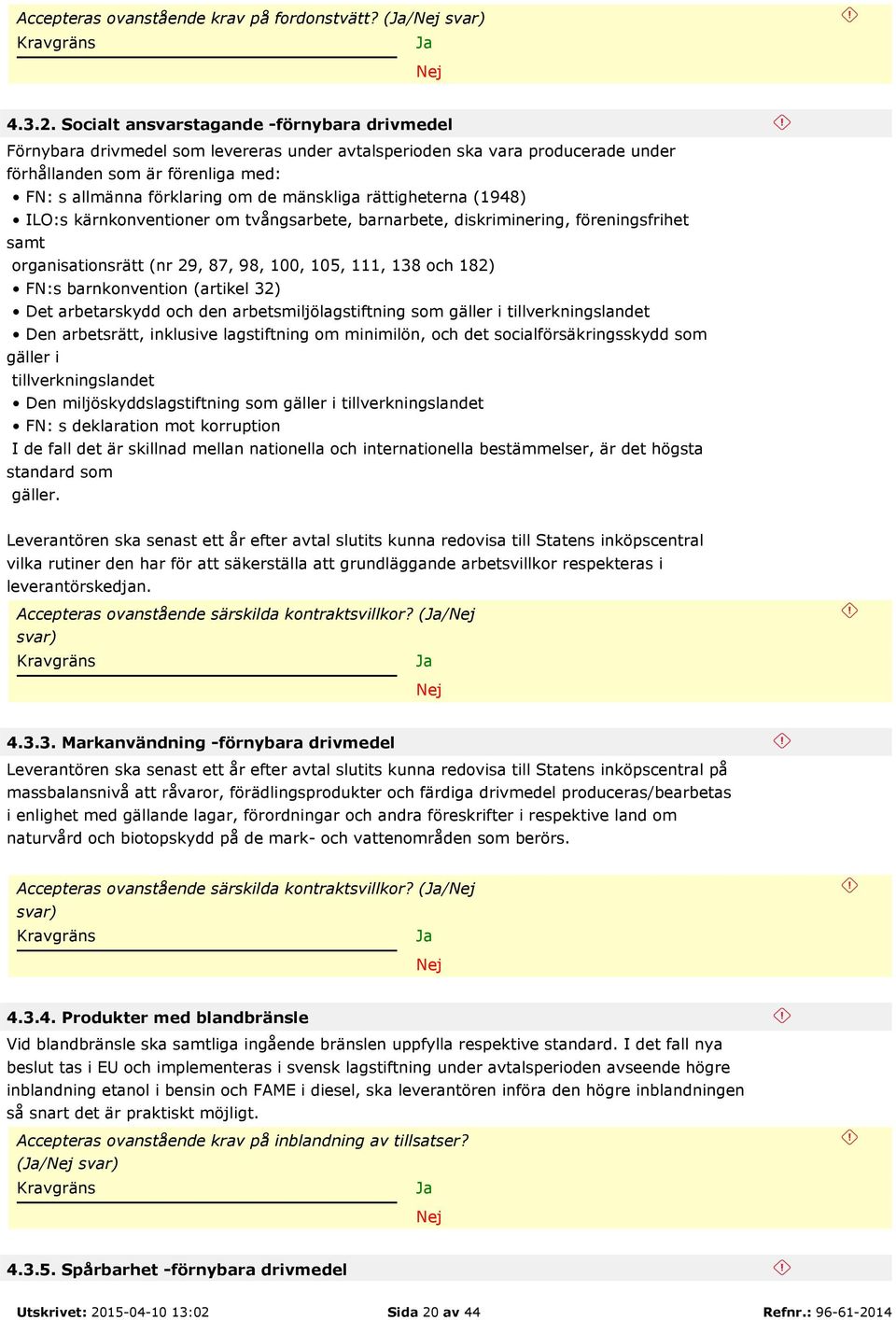 mänskliga rättigheterna (1948) ILO:s kärnkonventioner om tvångsarbete, barnarbete, diskriminering, föreningsfrihet samt organisationsrätt (nr 29, 87, 98, 100, 105, 111, 138 och 182) FN:s