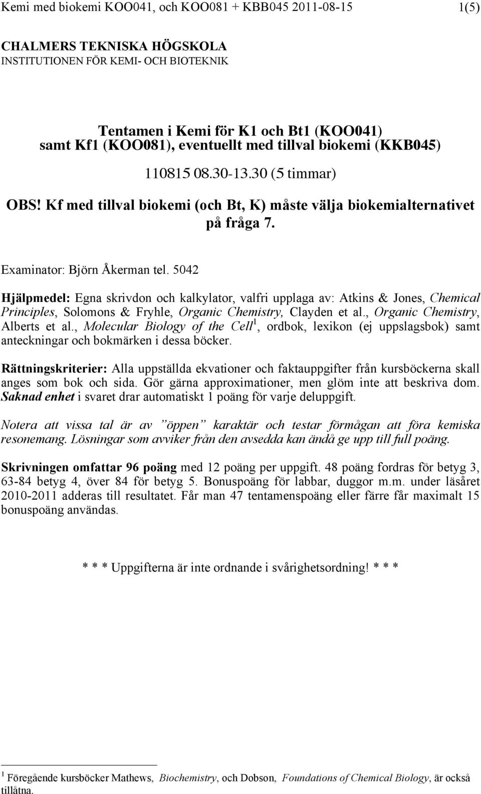 5042 Hjälpmedel: Egna skrivdn ch kalkylatr, valfri upplaga av: Atkins & Jnes, Chemical Principles, Slmns & Fryhle, rganic Chemistry, Clayden et al., rganic Chemistry, Alberts et al.