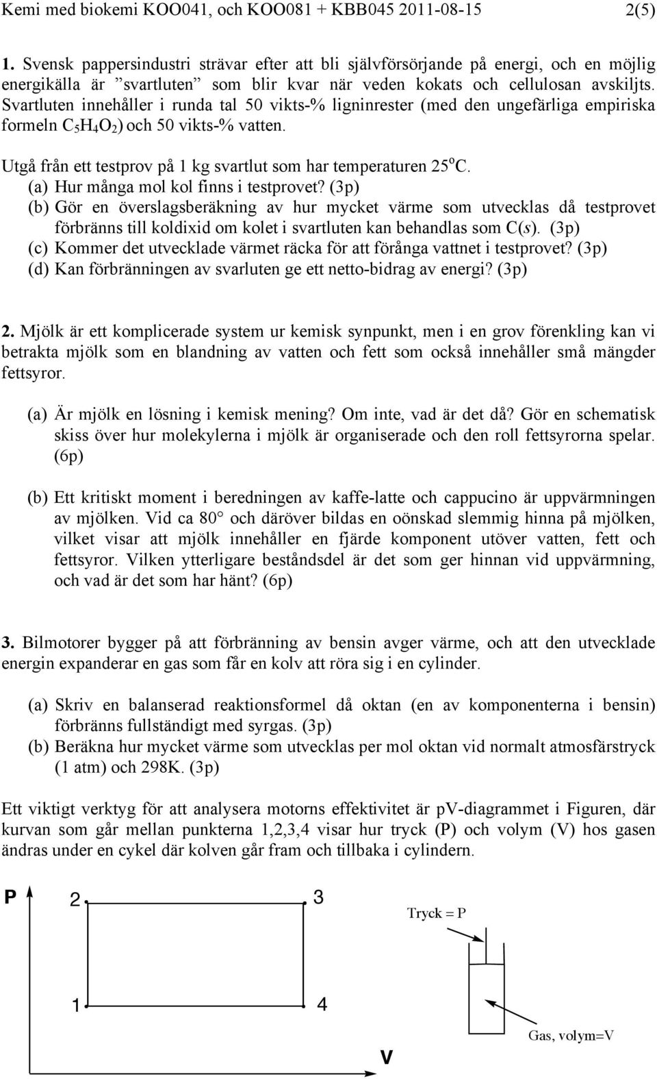 Svartluten innehåller i runda tal 50 vikts-% ligninrester (med den ungefärliga empiriska frmeln C 5 H 4 2 ) ch 50 vikts-% vatten. Utgå från ett testprv på 1 kg svartlut sm har temperaturen 25 C.