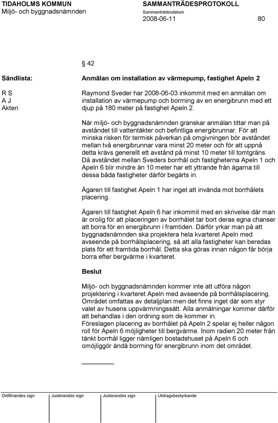 För att minska risken för termisk påverkan på omgivningen bör avståndet mellan två energibrunnar vara minst 20 meter och för att uppnå detta krävs generellt ett avstånd på minst 10 meter till