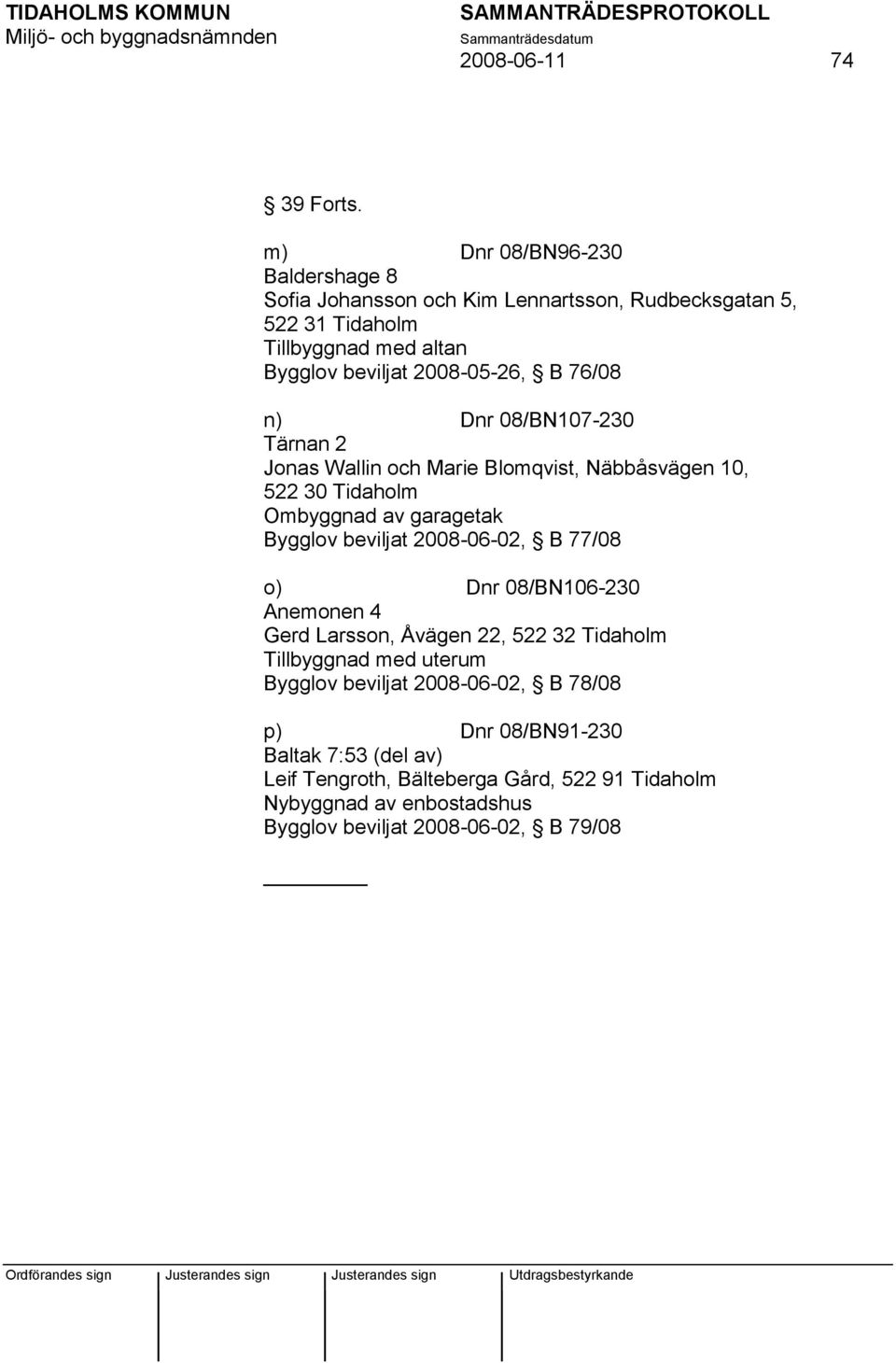 76/08 n) Dnr 08/BN107-230 Tärnan 2 Jonas Wallin och Marie Blomqvist, Näbbåsvägen 10, 522 30 Tidaholm Ombyggnad av garagetak Bygglov beviljat 2008-06-02, B