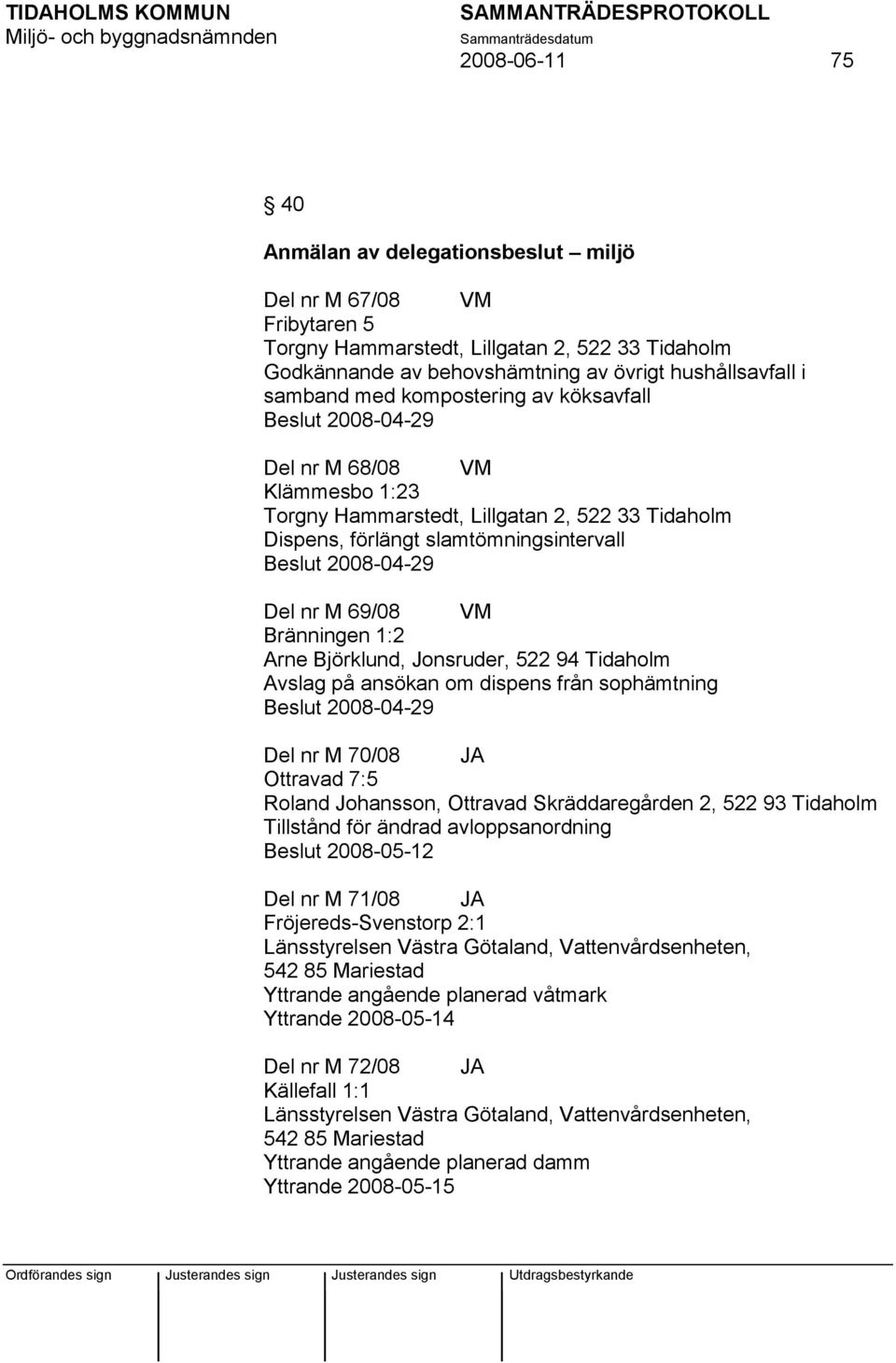 69/08 VM Bränningen 1:2 Arne Björklund, Jonsruder, 522 94 Tidaholm Avslag på ansökan om dispens från sophämtning Beslut 2008-04-29 Del nr M 70/08 JA Ottravad 7:5 Roland Johansson, Ottravad