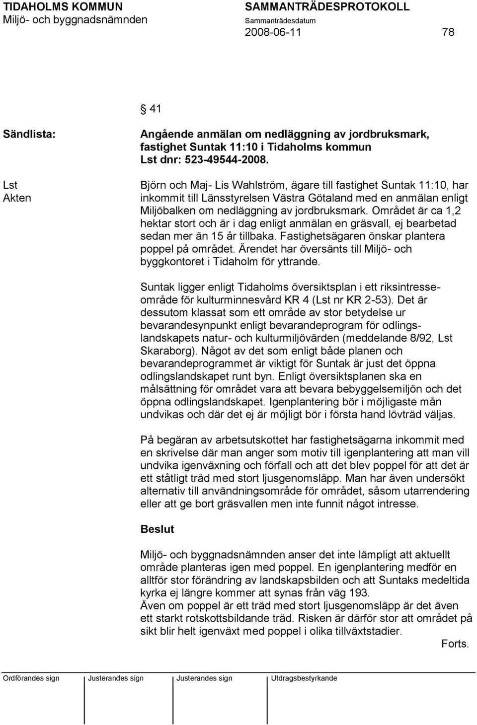 Området är ca 1,2 hektar stort och är i dag enligt anmälan en gräsvall, ej bearbetad sedan mer än 15 år tillbaka. Fastighetsägaren önskar plantera poppel på området.