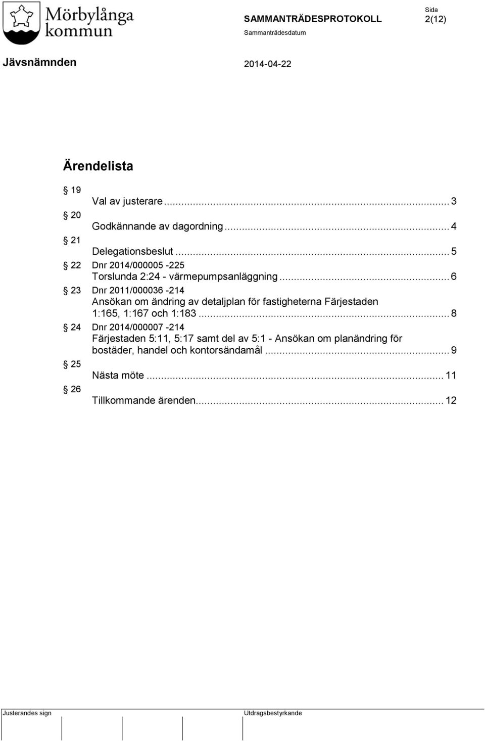 .. 6 23 Dnr 2011/000036-214 Ansökan om ändring av detaljplan för fastigheterna Färjestaden 1:165, 1:167 och 1:183.