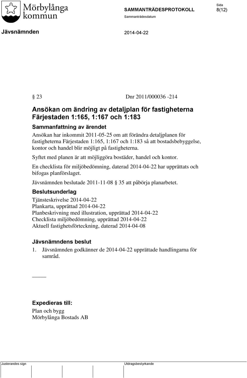 Syftet med planen är att möjliggöra bostäder, handel och kontor. En checklista för miljöbedömning, daterad har upprättats och bifogas planförslaget. beslutade 2011-11-08 35 att påbörja planarbetet.