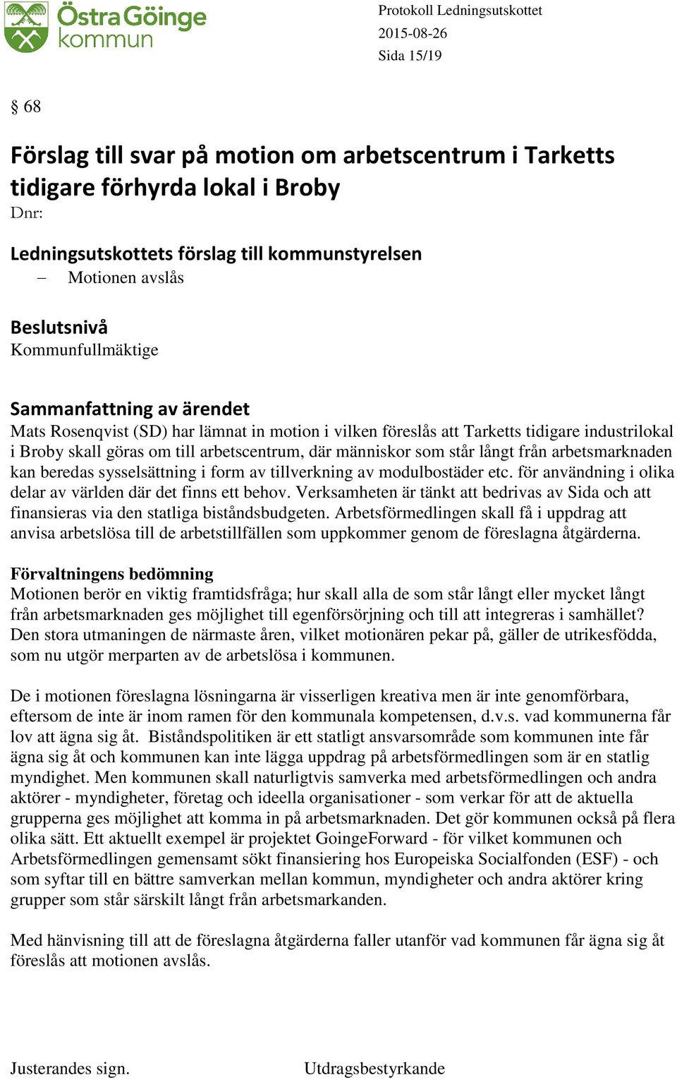 modulbostäder etc. för användning i olika delar av världen där det finns ett behov. Verksamheten är tänkt att bedrivas av Sida och att finansieras via den statliga biståndsbudgeten.