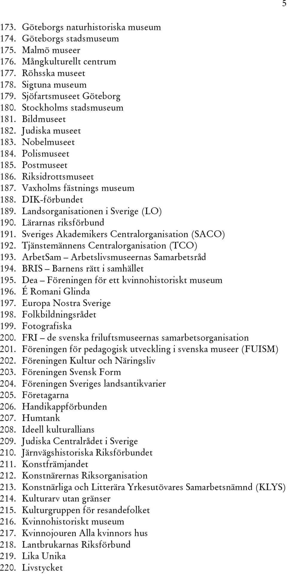 Landsorganisationen i Sverige (LO) 190. Lärarnas riksförbund 191. Sveriges Akademikers Centralorganisation (SACO) 192. Tjänstemännens Centralorganisation (TCO) 193.