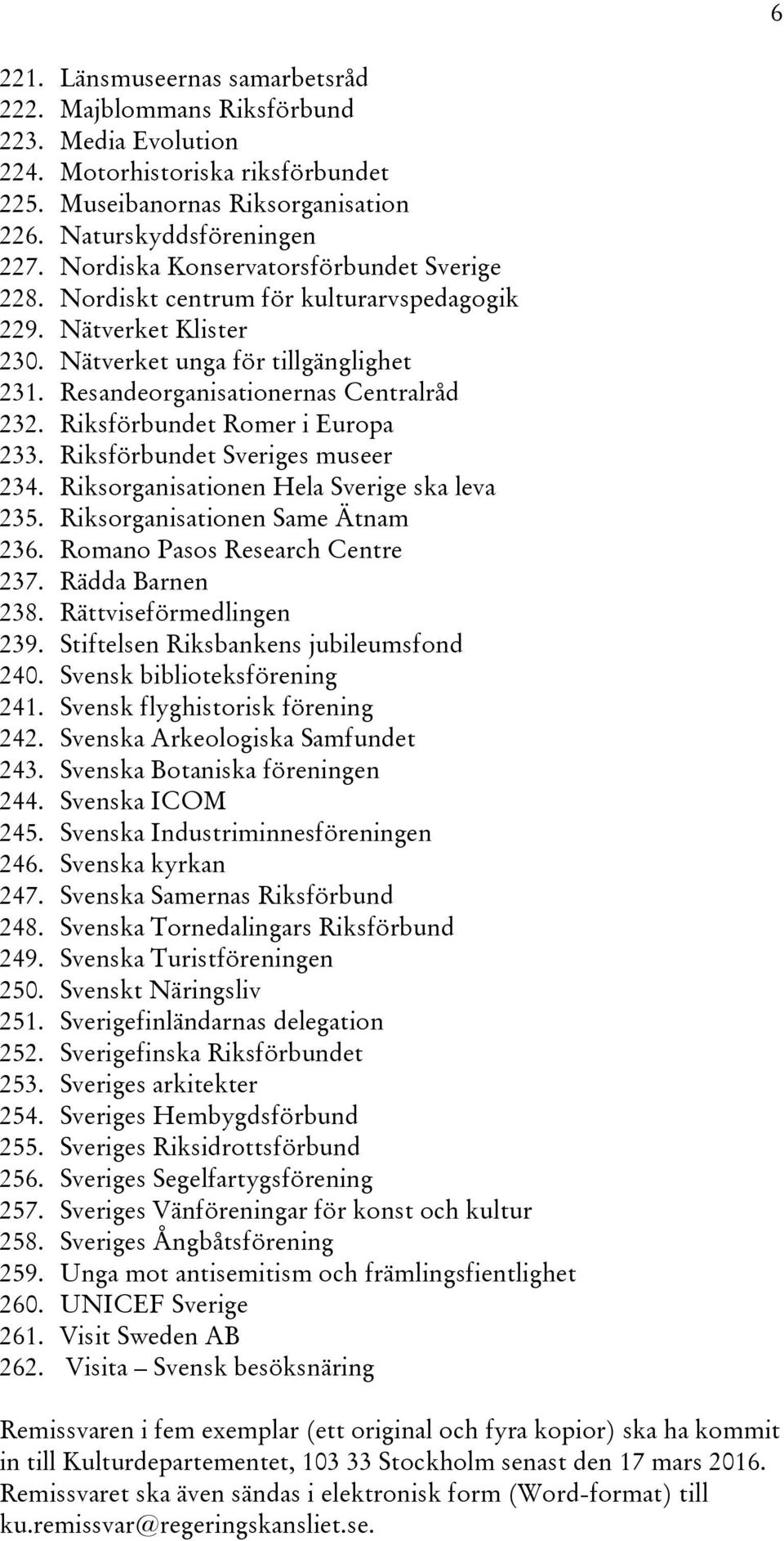 Riksförbundet Romer i Europa 233. Riksförbundet Sveriges museer 234. Riksorganisationen Hela Sverige ska leva 235. Riksorganisationen Same Ätnam 236. Romano Pasos Research Centre 237.