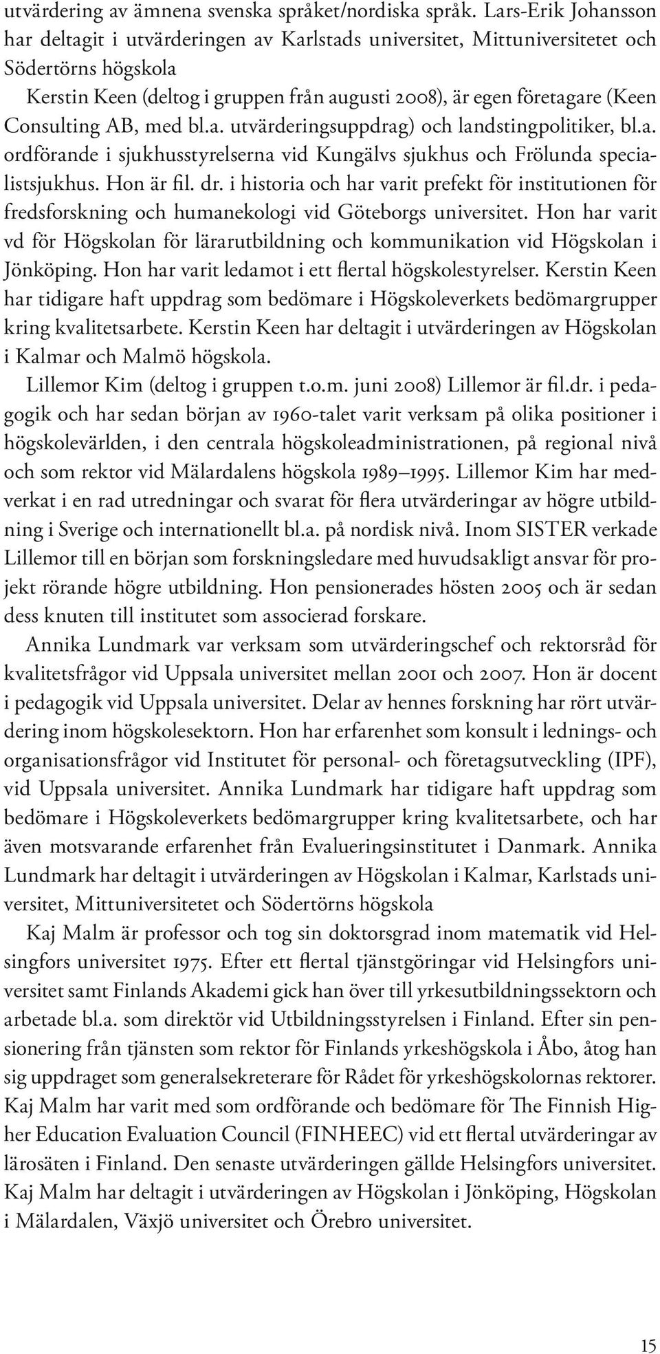 Consulting AB, med bl.a. utvärderingsuppdrag) och landstingpolitiker, bl.a. ordförande i sjukhusstyrelserna vid Kungälvs sjukhus och Frölunda specialistsjukhus. Hon är fil. dr.