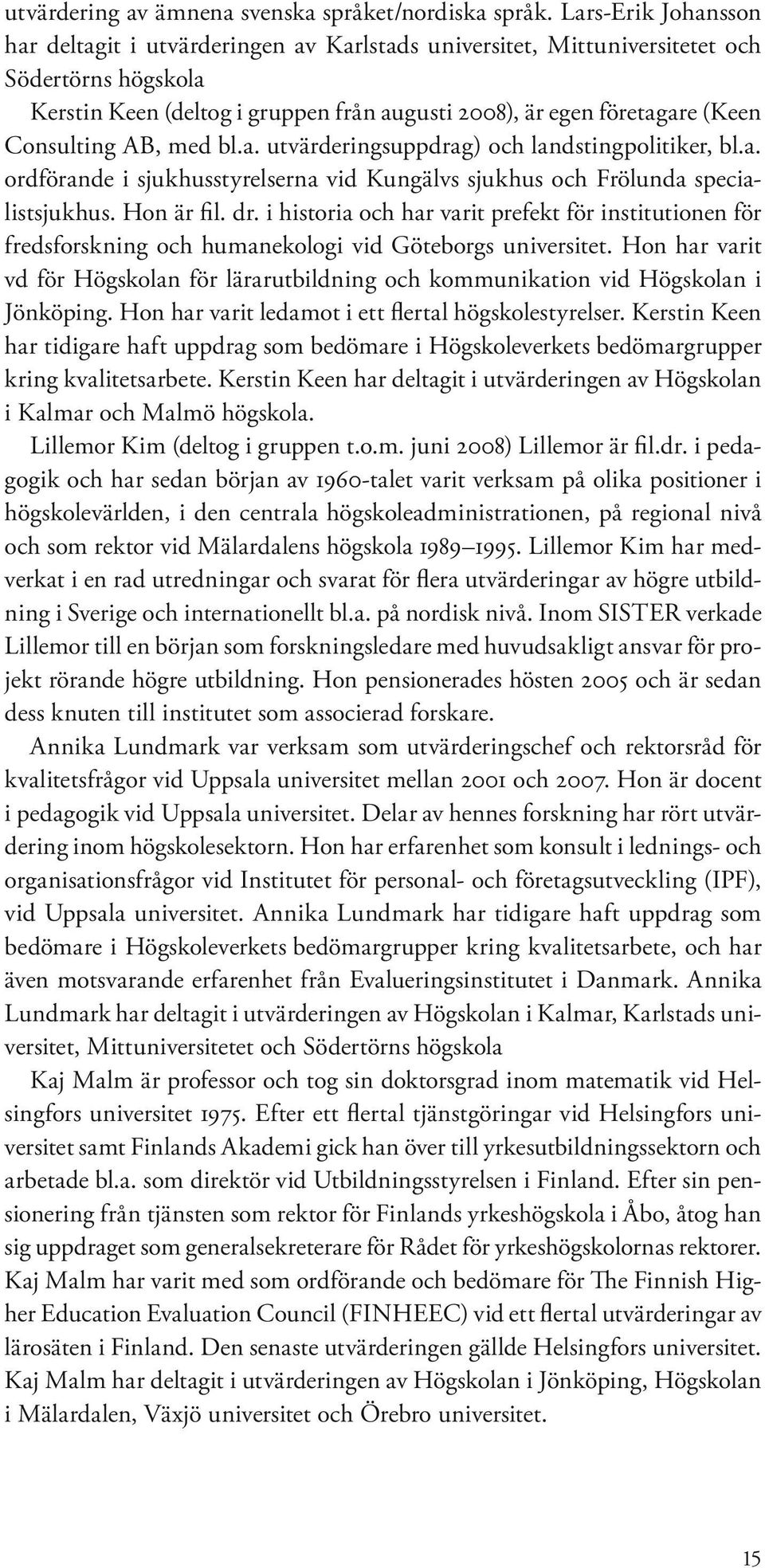 Consulting AB, med bl.a. utvärderingsuppdrag) och landstingpolitiker, bl.a. ordförande i sjukhusstyrelserna vid Kungälvs sjukhus och Frölunda specialistsjukhus. Hon är fil. dr.