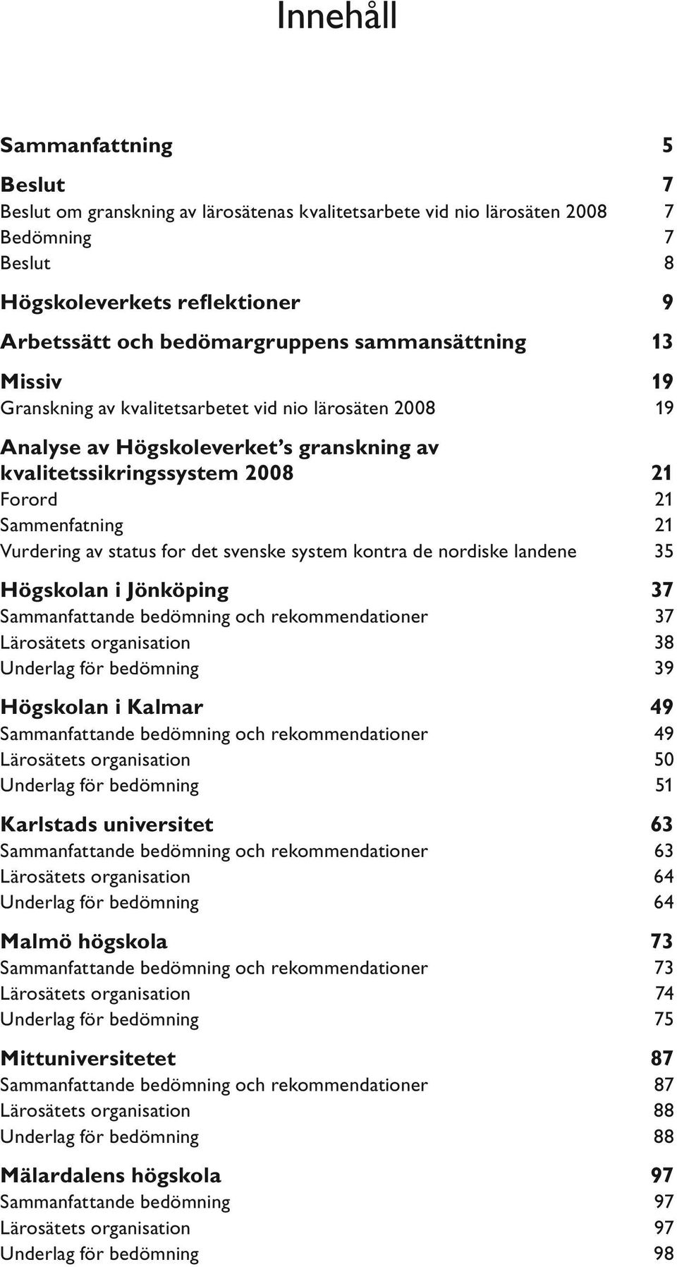 for det svenske system kontra de nordiske landene 21 21 35 Högskolan i Jönköping 37 Sammanfattande bedömning och rekommendationer Lärosätets organisation Underlag för bedömning 37 38 39 Högskolan i