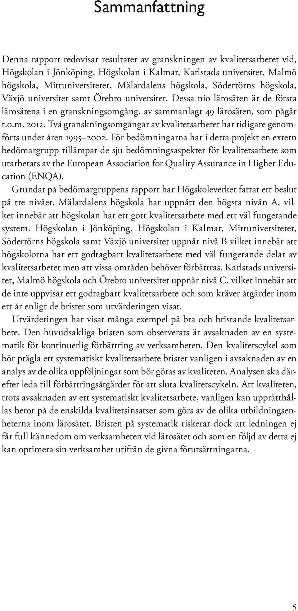 Två granskningsomgångar av kvalitetsarbetet har tidigare genomförts under åren 1995 2002.