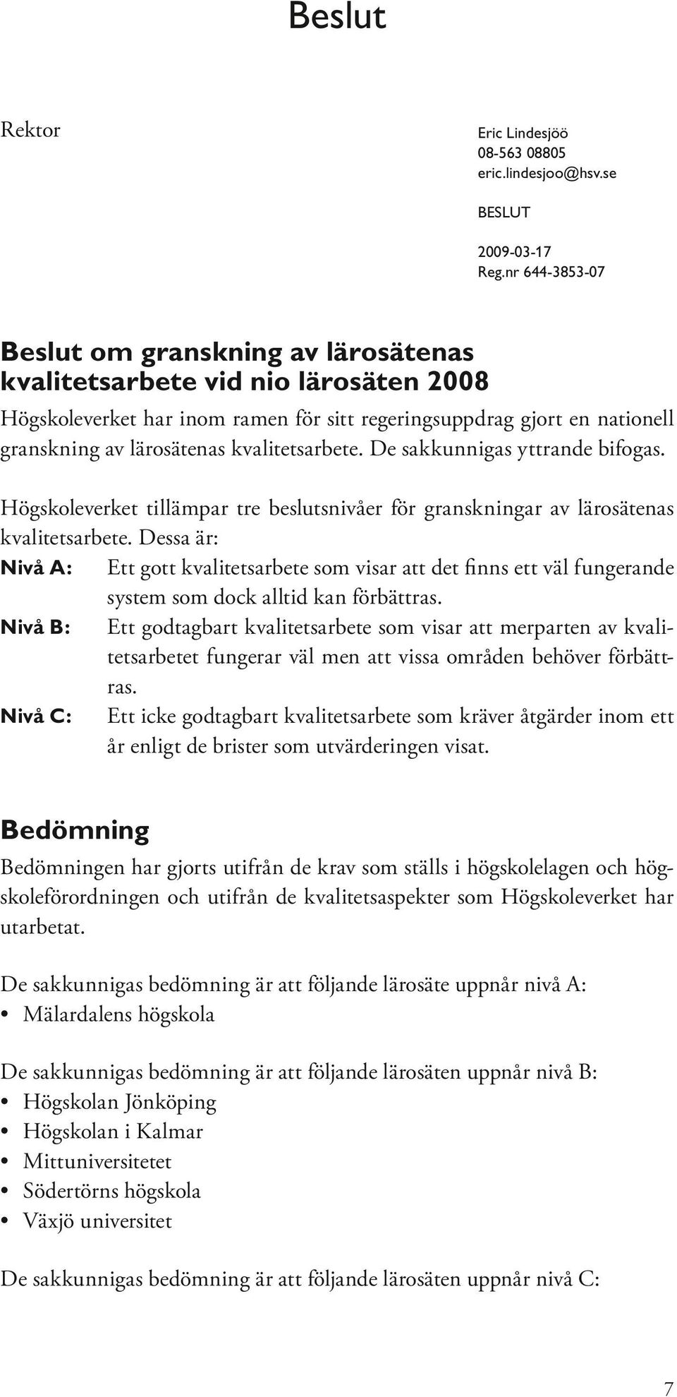 kvalitetsarbete. De sakkunnigas yttrande bifogas. Högskoleverket tillämpar tre beslutsnivåer för granskningar av lärosätenas kvalitetsarbete.