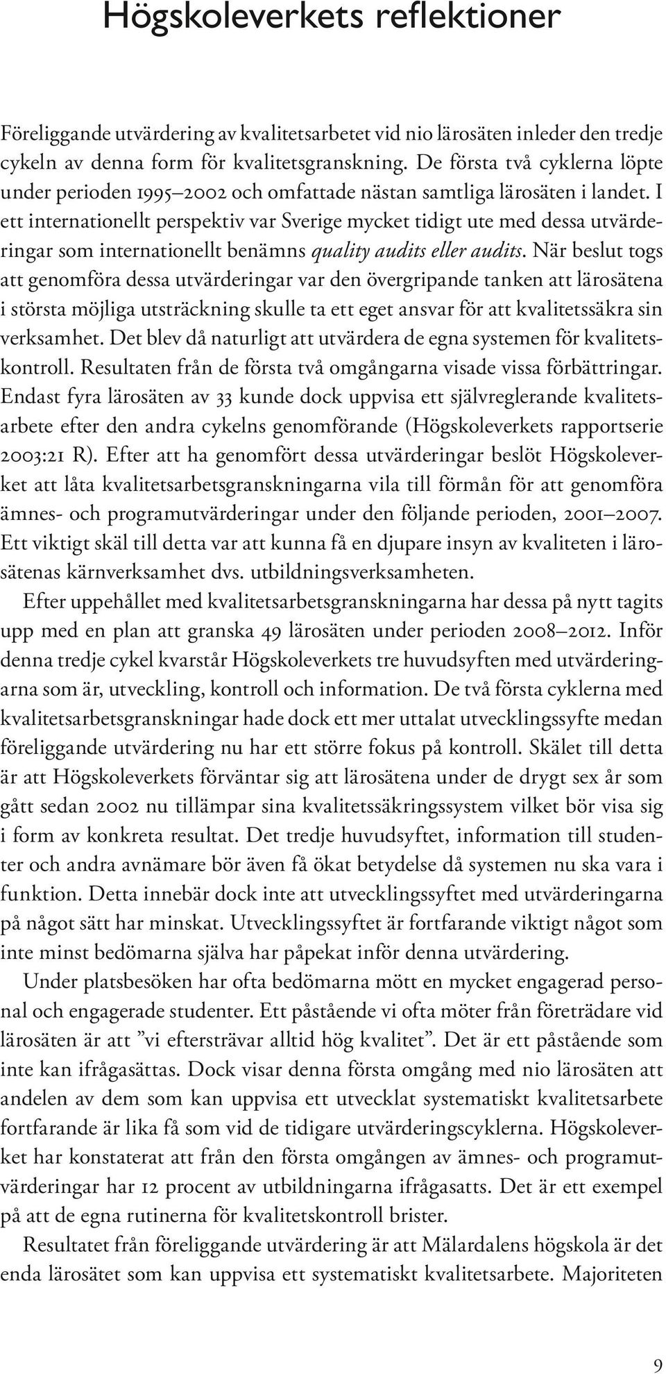 I ett internationellt perspektiv var Sverige mycket tidigt ute med dessa utvärderingar som internationellt benämns quality audits eller audits.