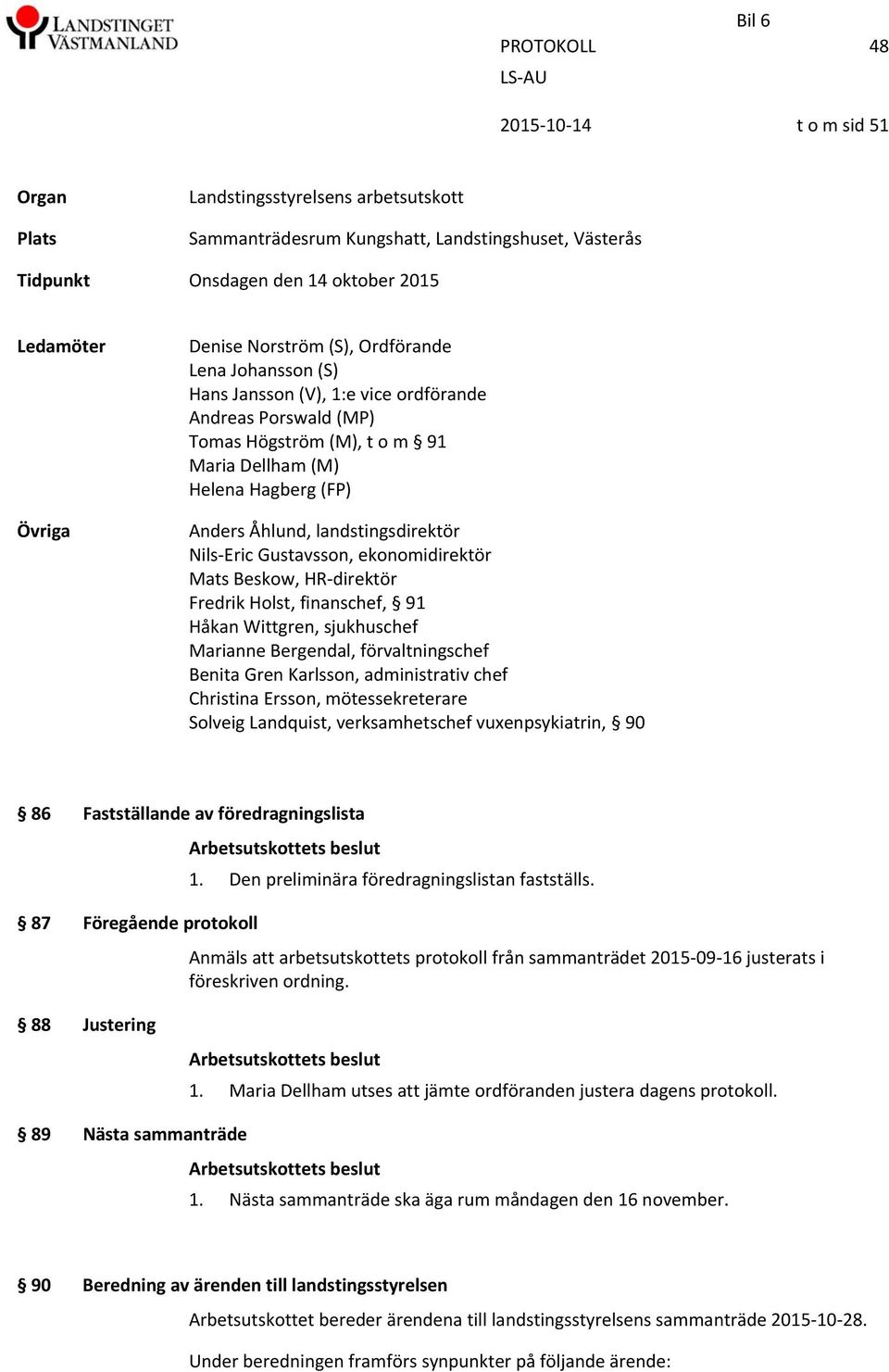 landstingsdirektör Nils Eric Gustavsson, ekonomidirektör Mats Beskow, HR direktör Fredrik Holst, finanschef, 91 Håkan Wittgren, sjukhuschef Marianne Bergendal, förvaltningschef Benita Gren Karlsson,