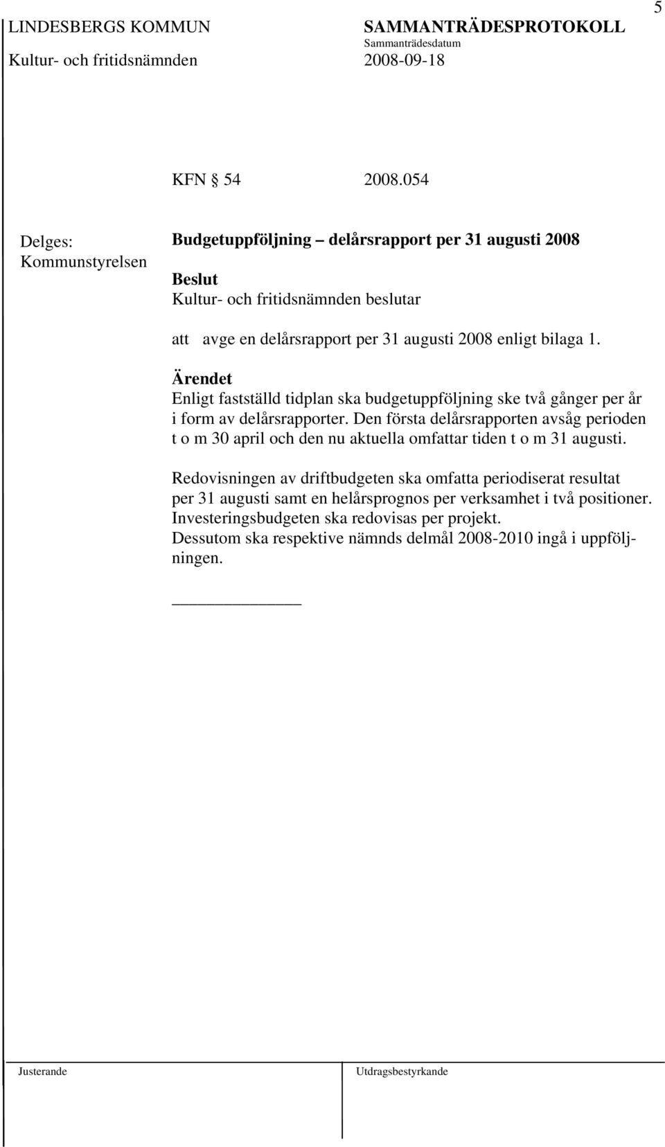 2008 enligt bilaga 1. Ärendet Enligt fastställd tidplan ska budgetuppföljning ske två gånger per år i form av delårsrapporter.