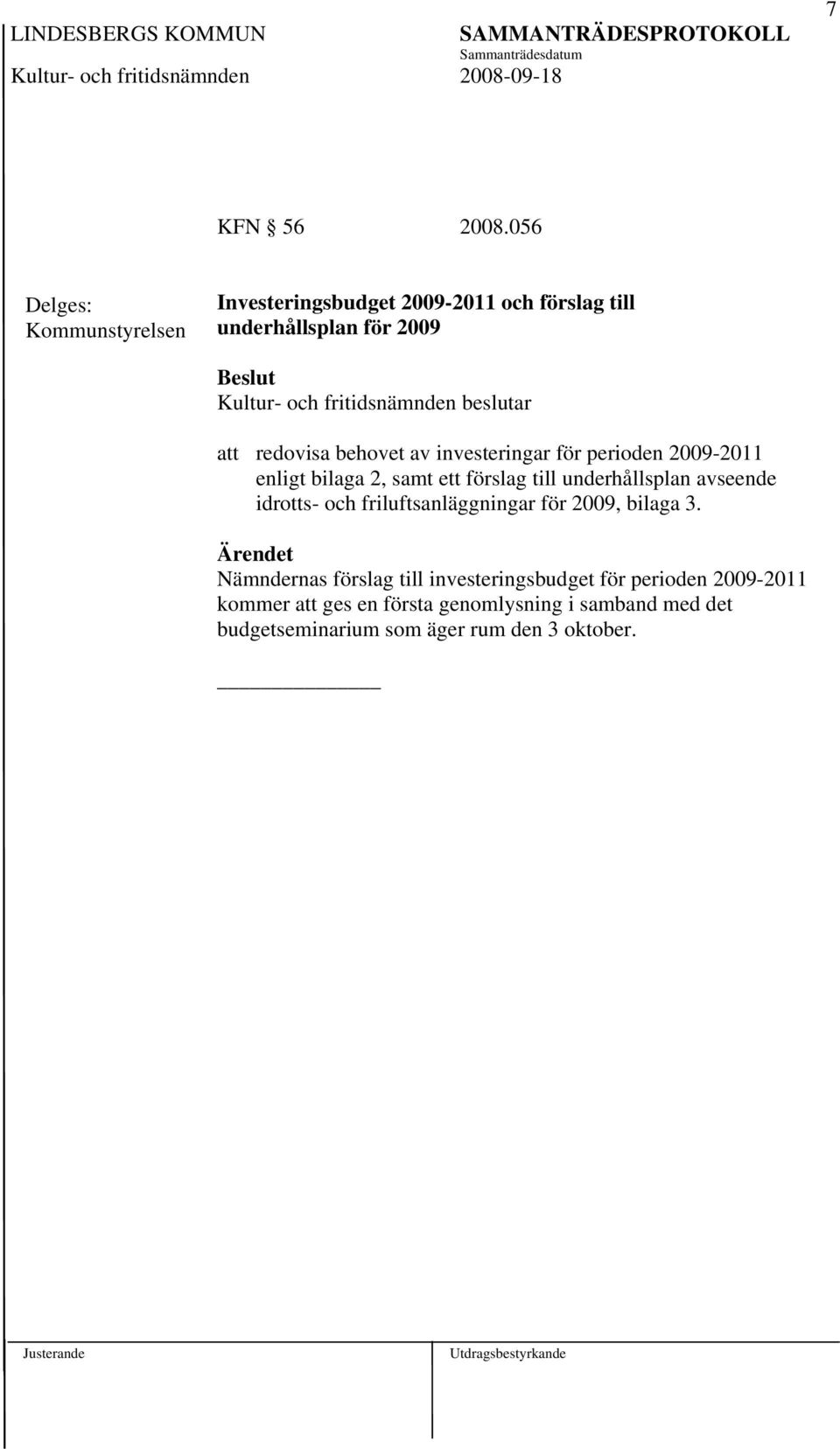 fritidsnämnden beslutar att redovisa behovet av investeringar för perioden 2009-2011 enligt bilaga 2, samt ett förslag till