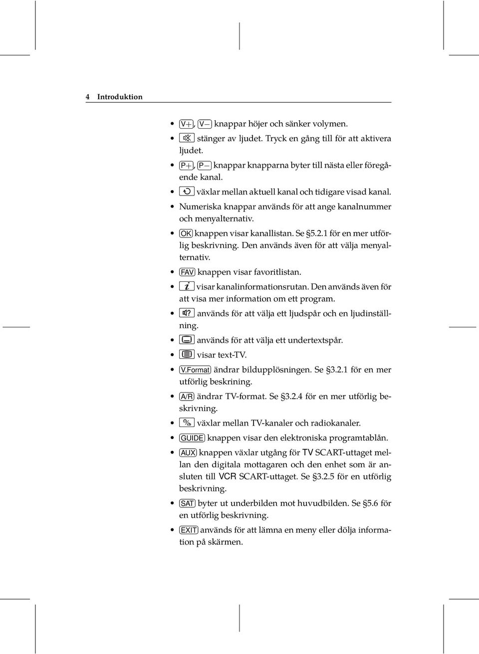 Den används även för att välja menyalternativ. FAV knappen visar favoritlistan. visar kanalinformationsrutan. Den används även för att visa mer information om ett program.