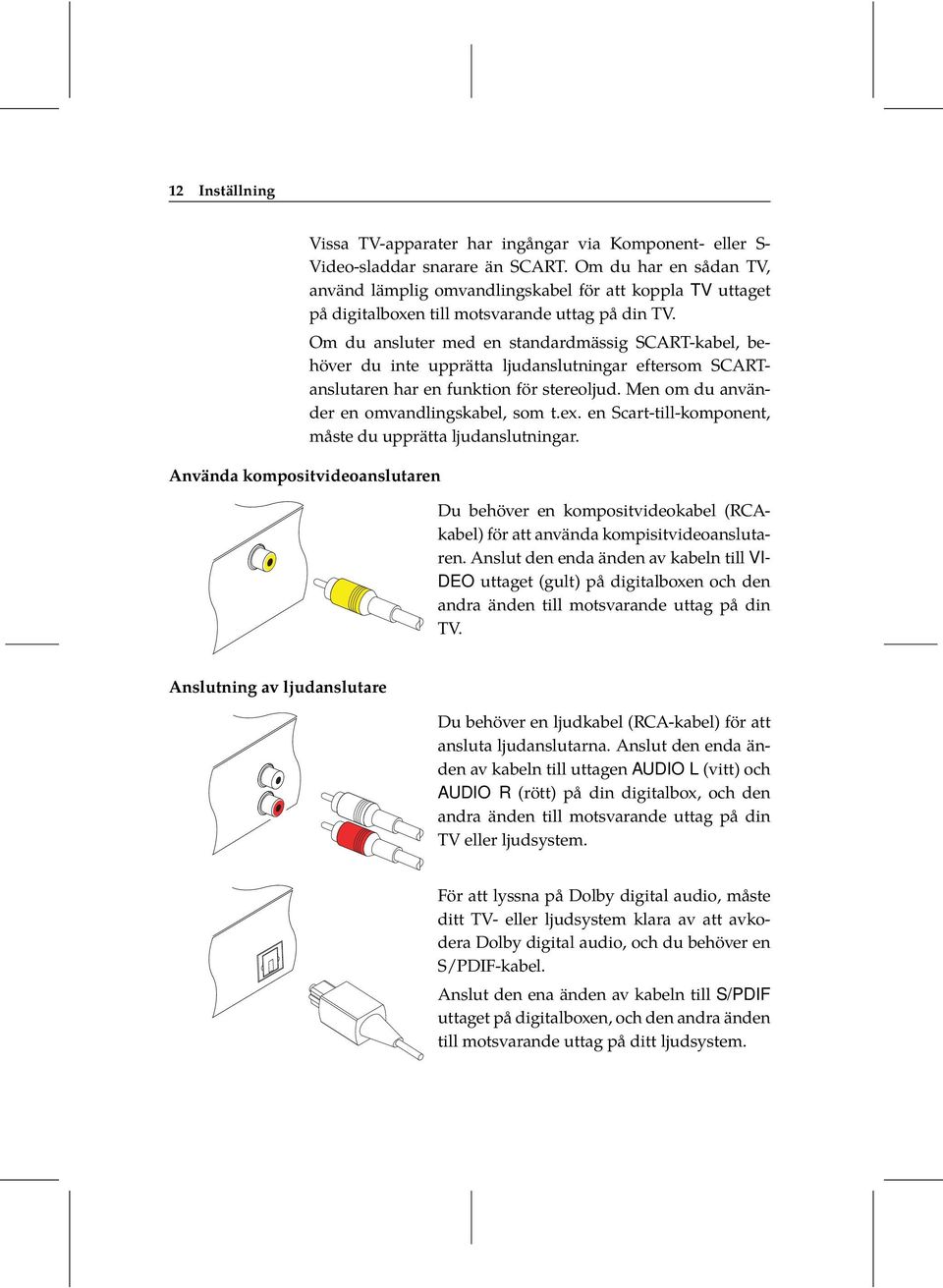 Om du ansluter med en standardmässig SCART-kabel, behöver du inte upprätta ljudanslutningar eftersom SCARTanslutaren har en funktion för stereoljud. Men om du använder en omvandlingskabel, som t.ex.