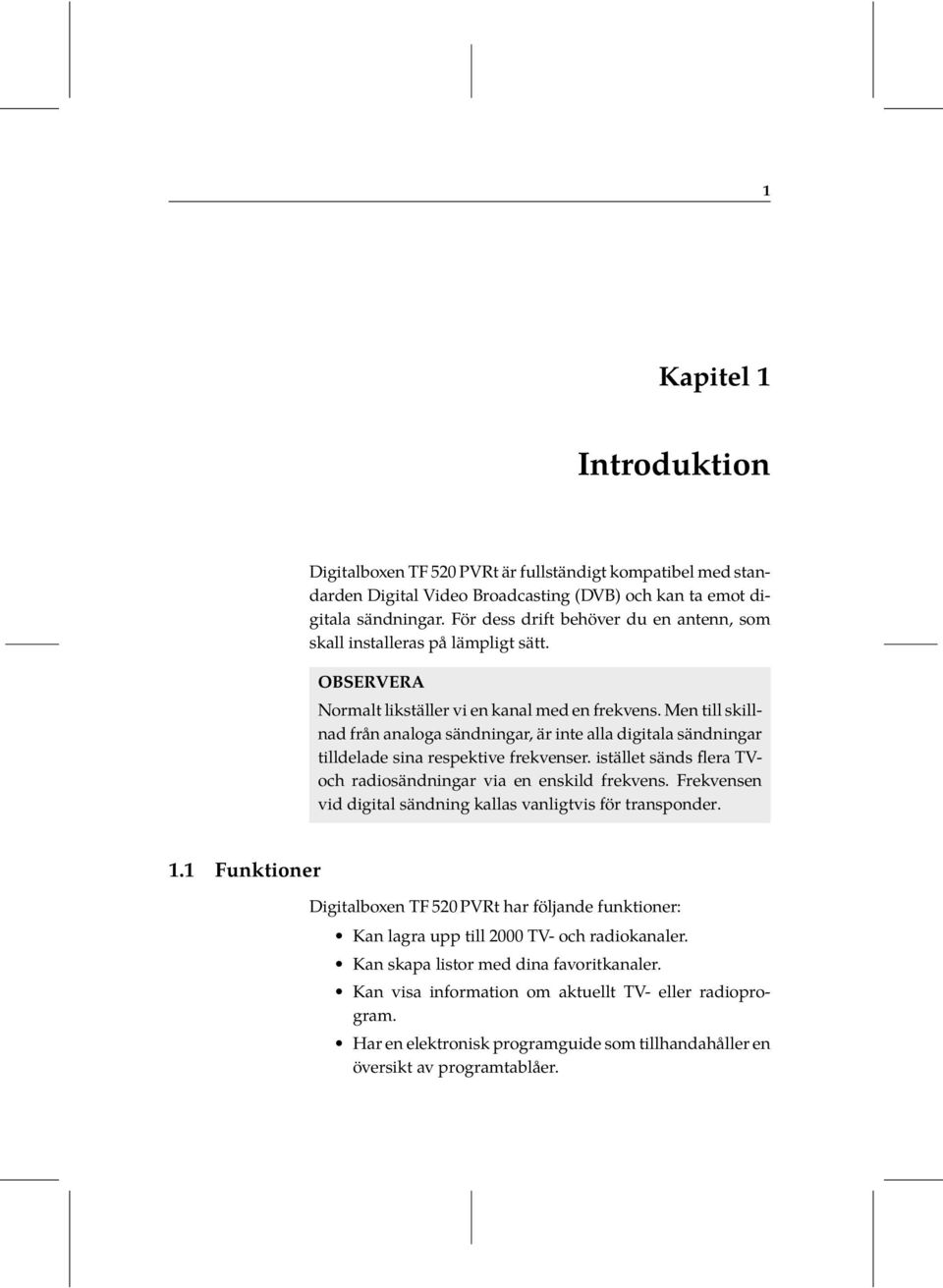 Men till skillnad från analoga sändningar, är inte alla digitala sändningar tilldelade sina respektive frekvenser. istället sänds flera TVoch radiosändningar via en enskild frekvens.