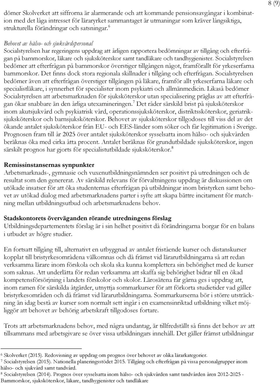 6 8 (9) Behovet av hälso- och sjukvårdspersonal Socialstyrelsen har regeringens uppdrag att årligen rapportera bedömningar av tillgång och efterfrågan på barnmorskor, läkare och sjuksköterskor samt