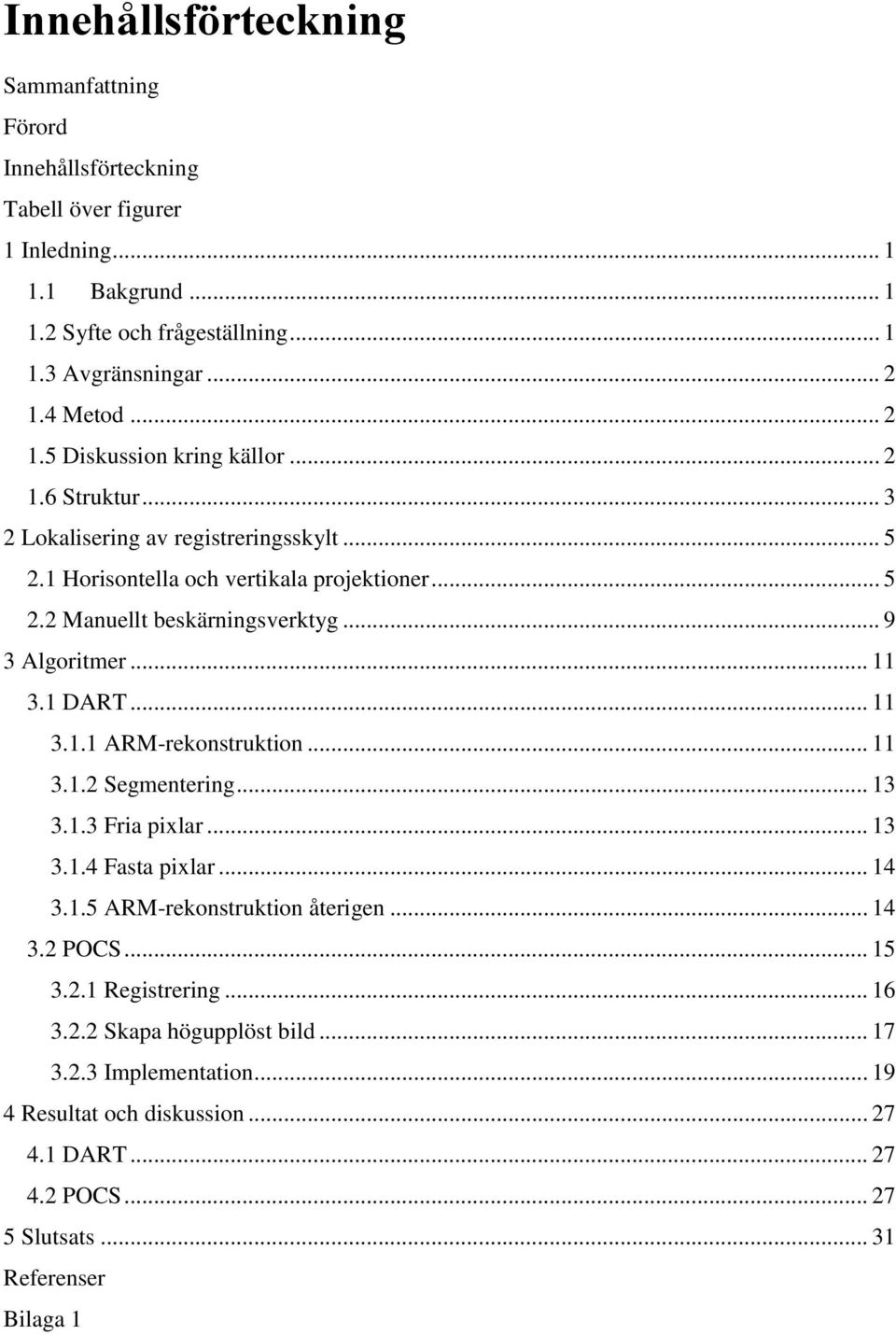 .. 9 3 Algoritmer... 11 3.1 DART... 11 3.1.1 ARM-rekonstruktion... 11 3.1.2 Segmentering... 13 3.1.3 Fria pixlar... 13 3.1.4 Fasta pixlar... 14 3.1.5 ARM-rekonstruktion återigen... 14 3.2 POCS.