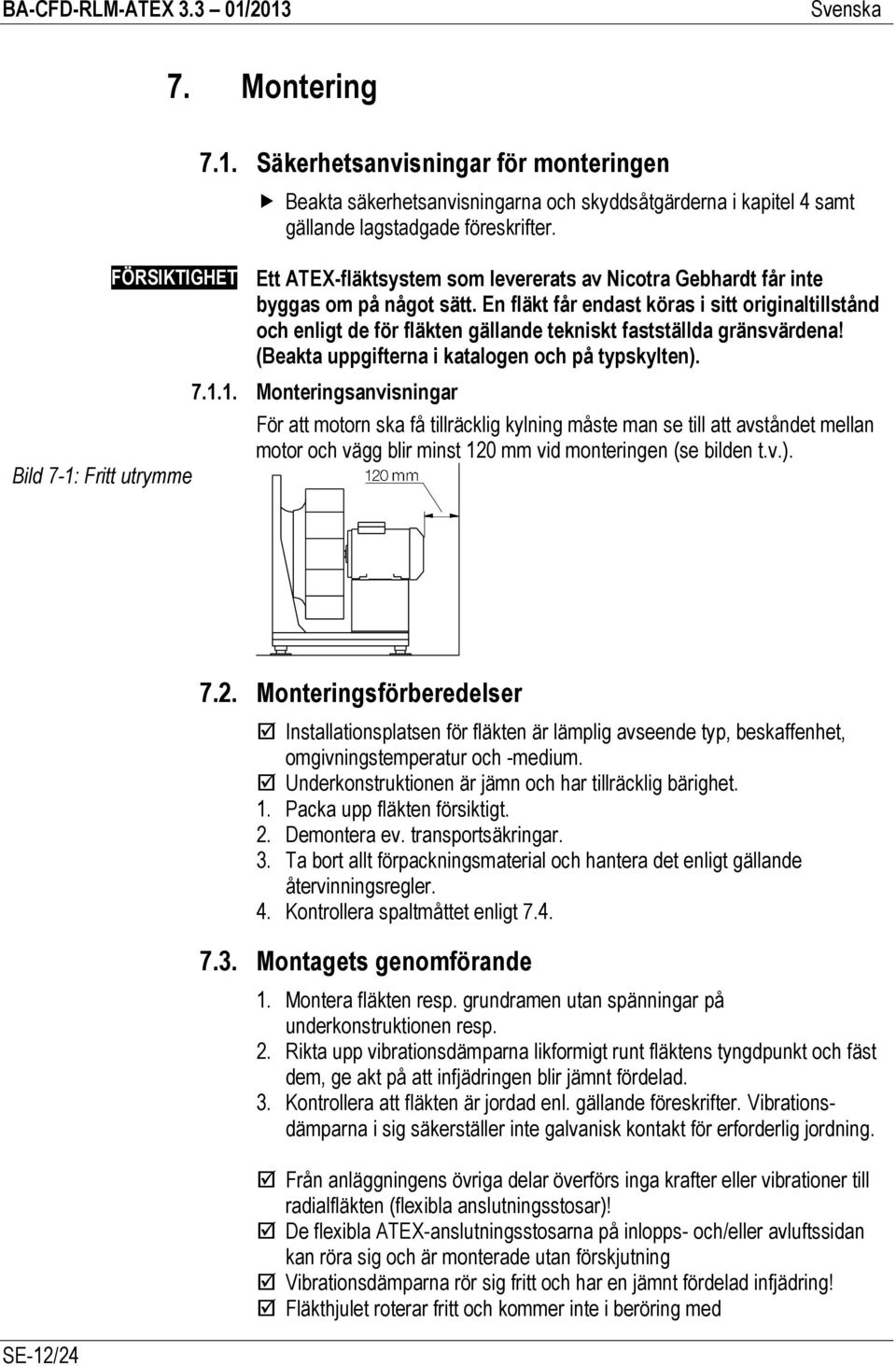 En fläkt får endast köras i sitt originaltillstånd och enligt de för fläkten gällande tekniskt fastställda gränsvärdena! (Beakta uppgifterna i katalogen och på typskylten). 7.1.