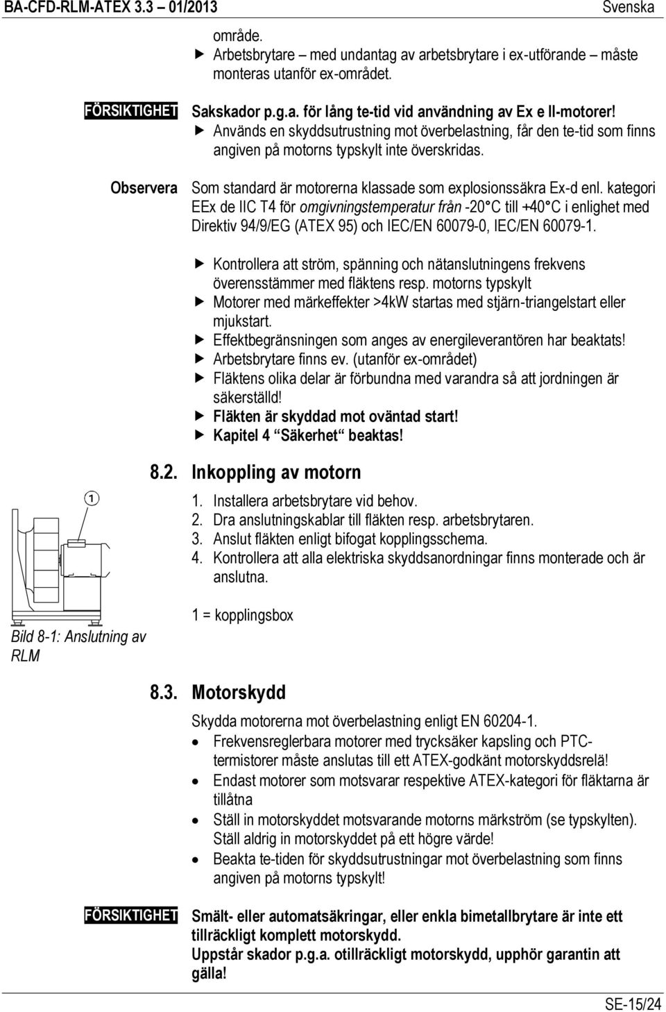 kategori EEx de IIC T4 för omgivningstemperatur från -20 C till +40 C i enlighet med Direktiv 94/9/EG (ATEX 95) och IEC/EN 60079-0, IEC/EN 60079-1.