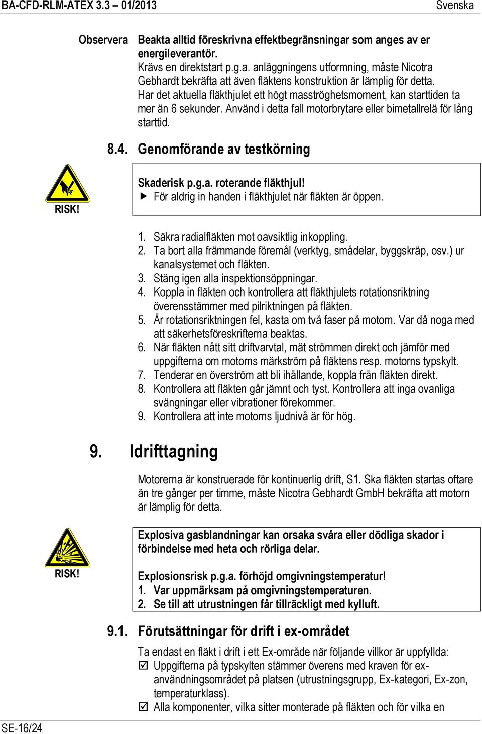 Genomförande av testkörning RISK! Skaderisk p.g.a. roterande fläkthjul! För aldrig in handen i fläkthjulet när fläkten är öppen. 1. Säkra radialfläkten mot oavsiktlig inkoppling. 2.