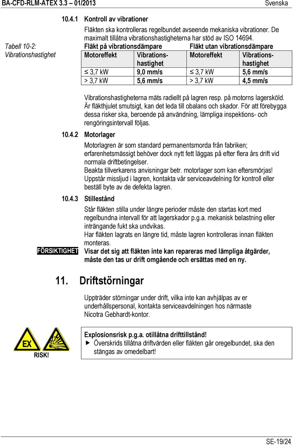 FÖRSIKTIGHET Vibrationshastigheterna mäts radiellt på lagren resp. på motorns lagersköld. Är fläkthjulet smutsigt, kan det leda till obalans och skador.