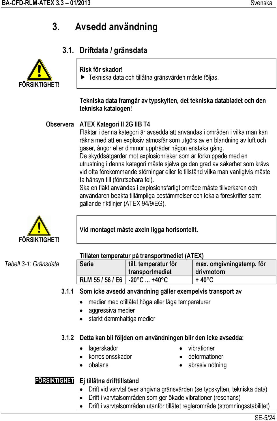 Observera ATEX Kategori II 2G IIB T4 Fläktar i denna kategori är avsedda att användas i områden i vilka man kan räkna med att en explosiv atmosfär som utgörs av en blandning av luft och gaser, ångor