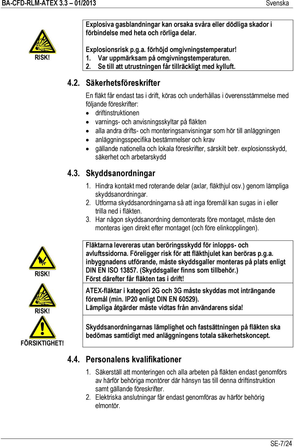 Se till att utrustningen får tillräckligt med kylluft. 4.2.