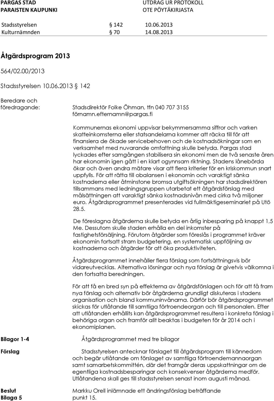 till för att finansiera de ökade servicebehoven och de kostnadsökningar som en verksamhet med nuvarande omfattning skulle betyda.