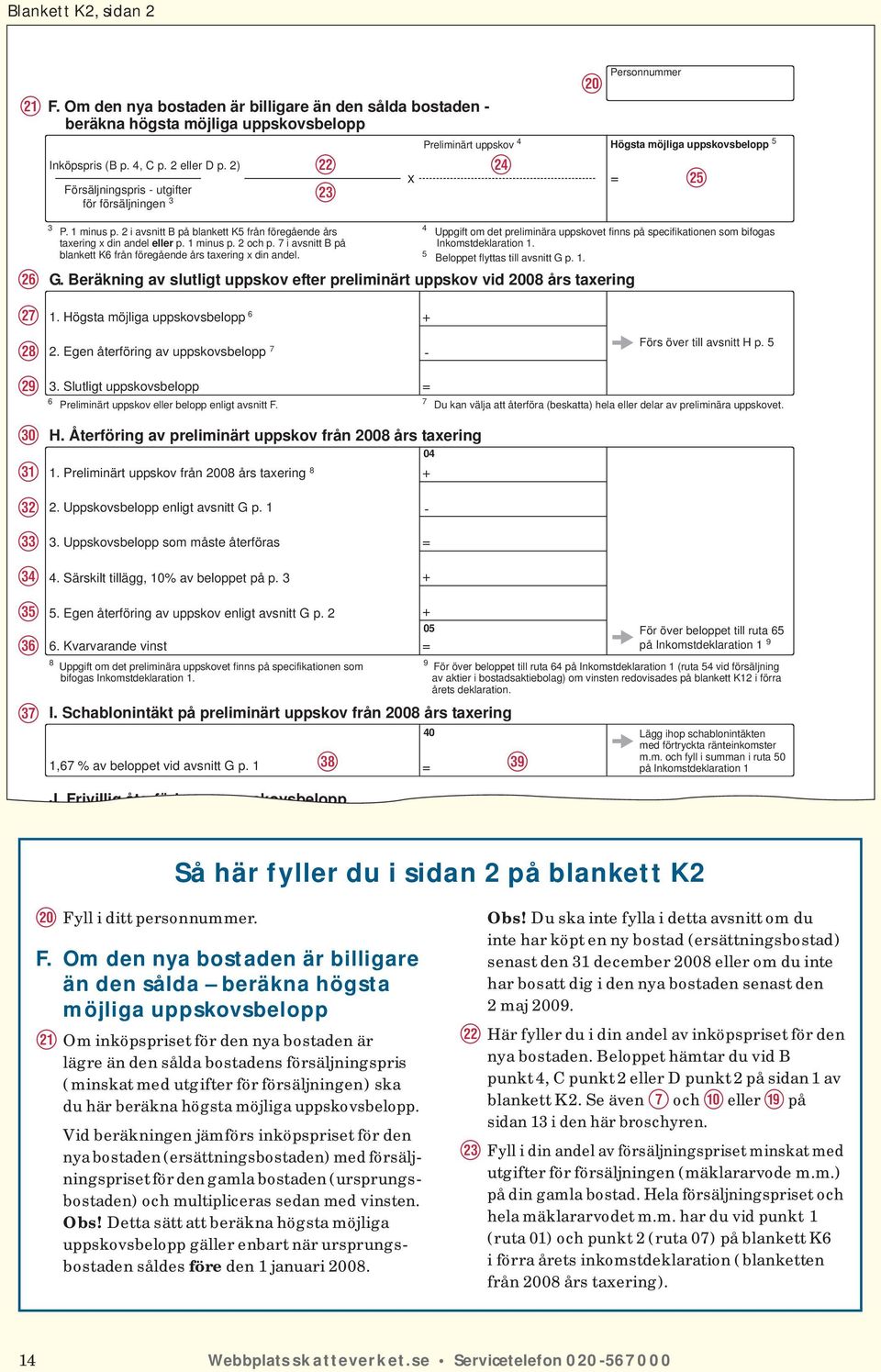 2 i avsnitt B på blankett K5 från föregående års taxering x din andel eller p. 1 minus p. 2 och p. 7 i avsnitt B på blankett K6 från föregående års taxering x din andel. G.