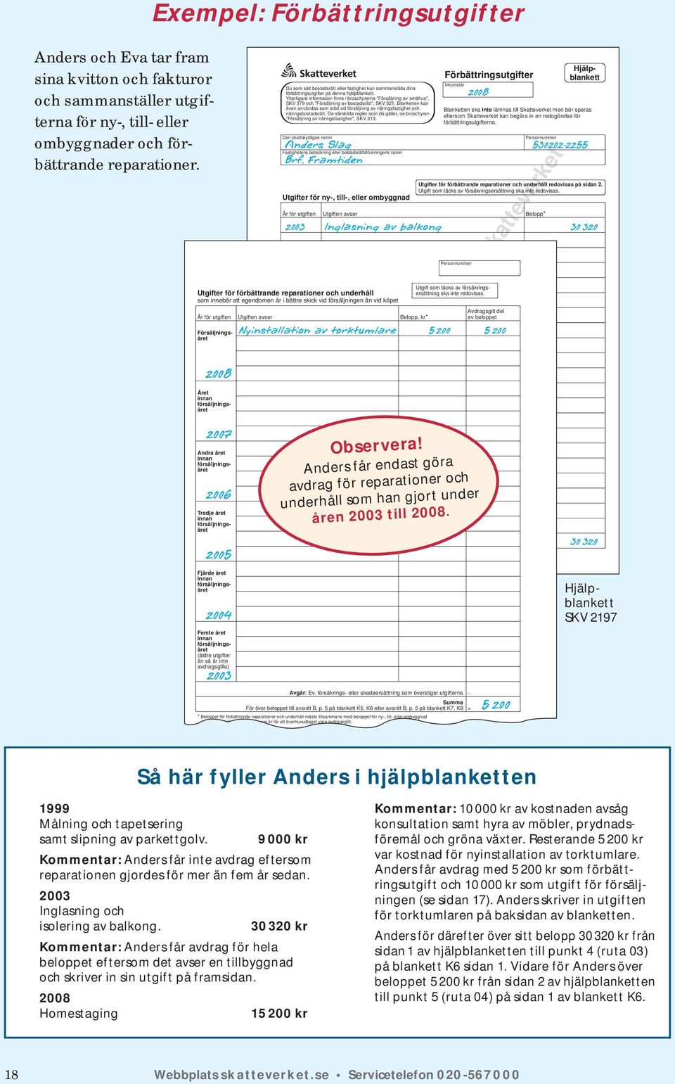 Ytterligare information finns i broschyrerna "Försäljning av småhus", SKV 379 och "Försäljning av bostadsrätt", SKV 321.