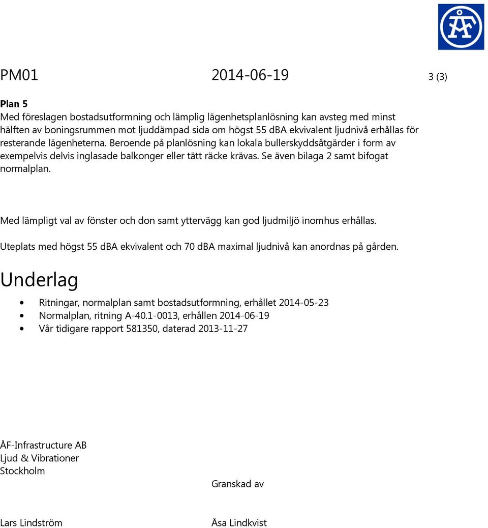 Med lämpligt val av fönster och don samt yttervägg kan god ljudmiljö inomhus erhållas. Uteplats med högst 55 dba ekvivalent och 70 dba maximal ljudnivå kan anordnas på gården.