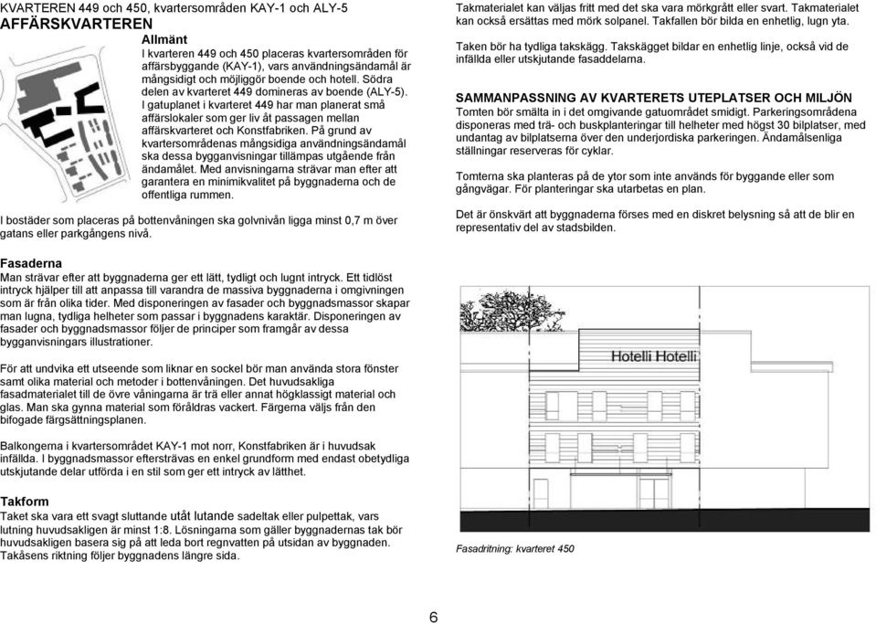 I gatuplanet i kvarteret 449 har man planerat små affärslokaler som ger liv åt passagen mellan affärskvarteret och Konstfabriken.