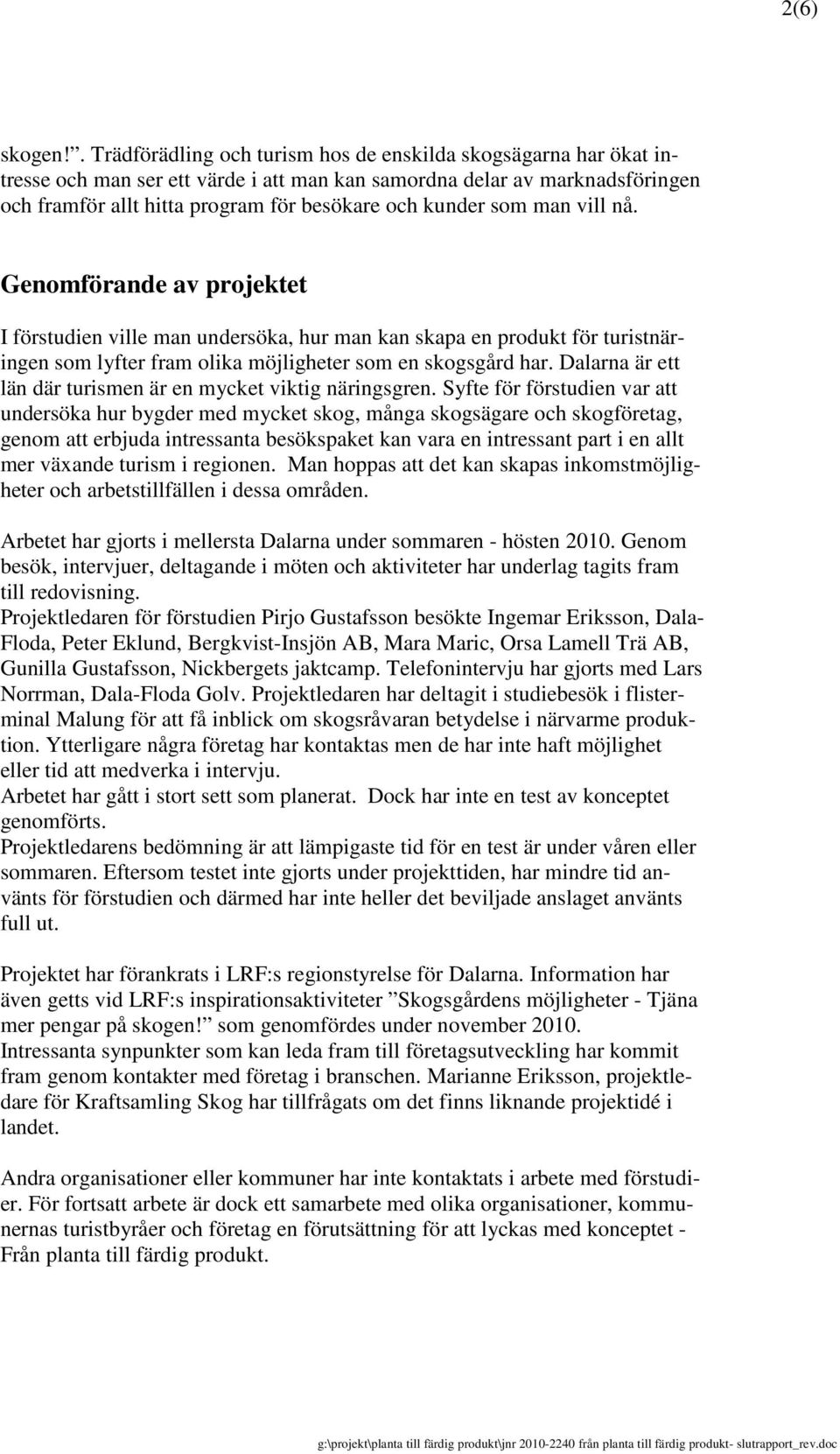 som man vill nå. Genomförande av projektet I förstudien ville man undersöka, hur man kan skapa en produkt för turistnäringen som lyfter fram olika möjligheter som en skogsgård har.