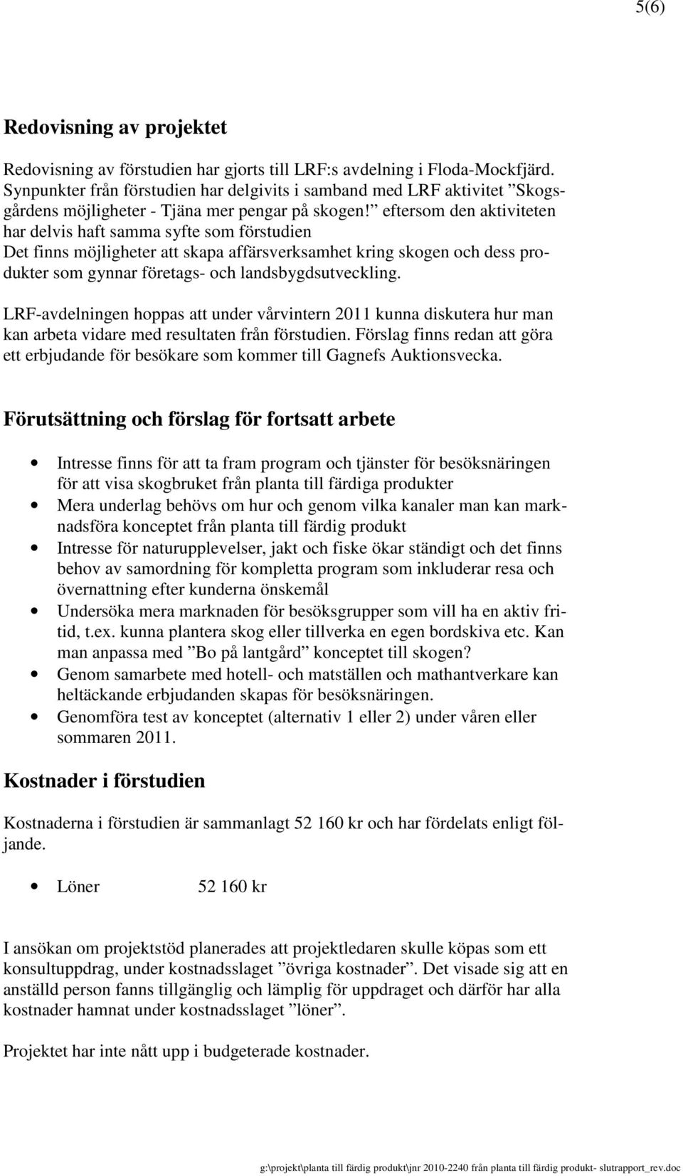 eftersom den aktiviteten har delvis haft samma syfte som förstudien Det finns möjligheter att skapa affärsverksamhet kring skogen och dess produkter som gynnar företags- och landsbygdsutveckling.