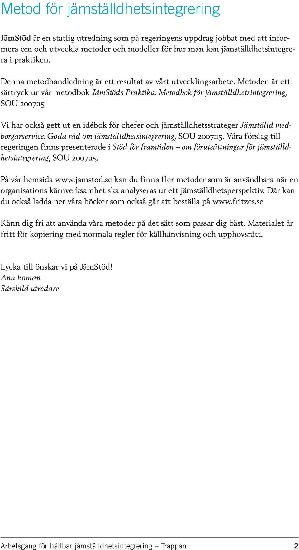 Metodbok för jämställdhetsintegrering, SOU 2007:15 Vi har också gett ut en idébok för chefer och jämställdhetsstrateger Jämställd medborgarservice. Goda råd om jämställdhetsintegrering, SOU 2007:15.