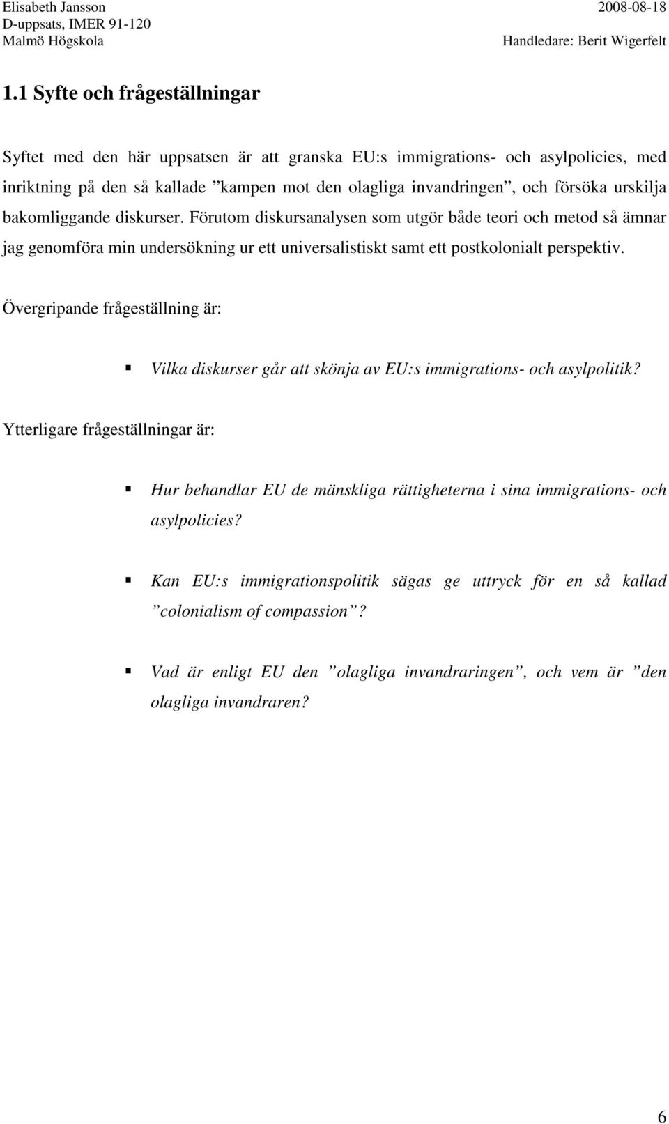 Förutom diskursanalysen som utgör både teori och metod så ämnar jag genomföra min undersökning ur ett universalistiskt samt ett postkolonialt perspektiv.