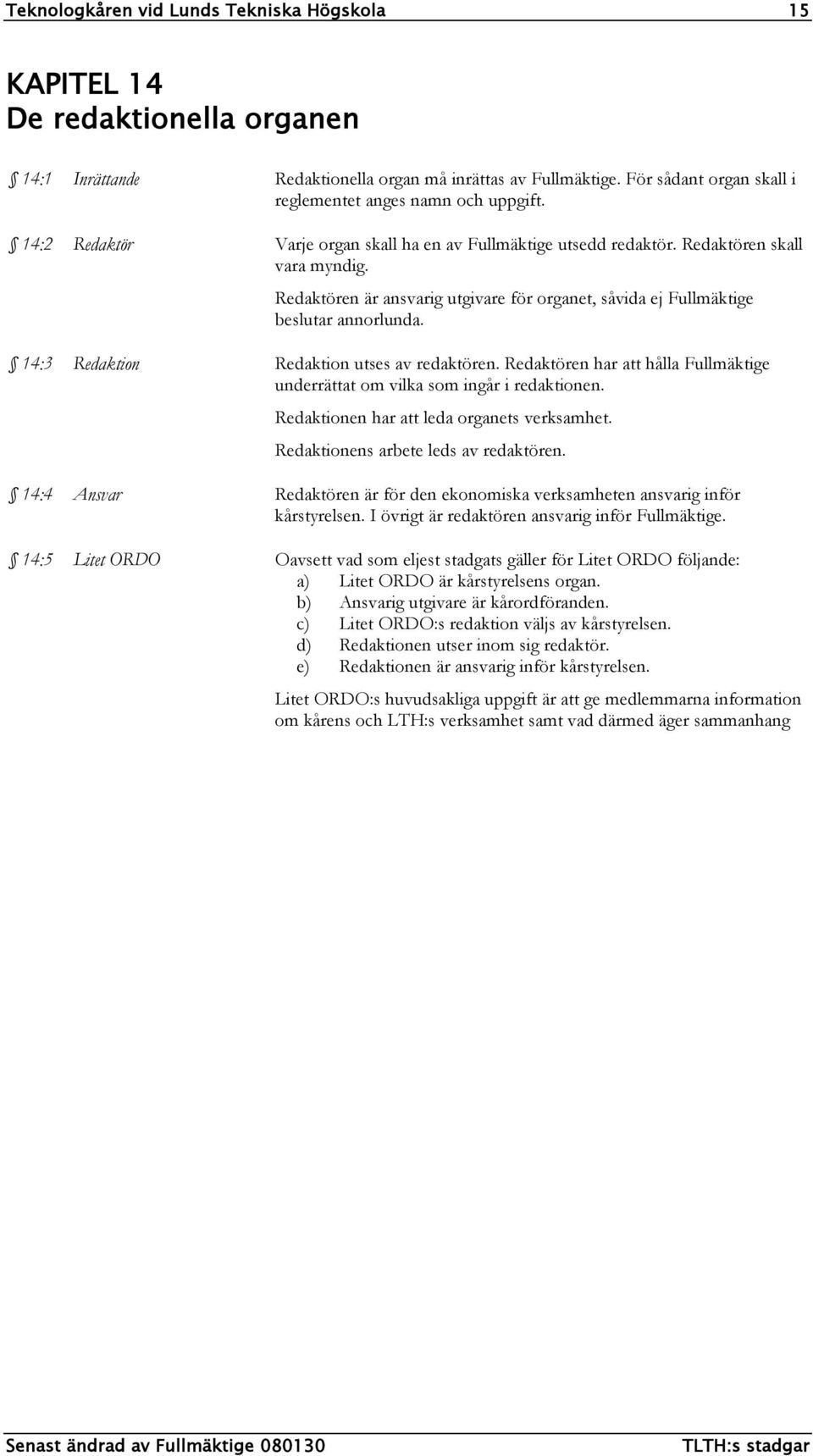 Redaktören är ansvarig utgivare för organet, såvida ej Fullmäktige beslutar annorlunda. 14:3 Redaktion Redaktion utses av redaktören.